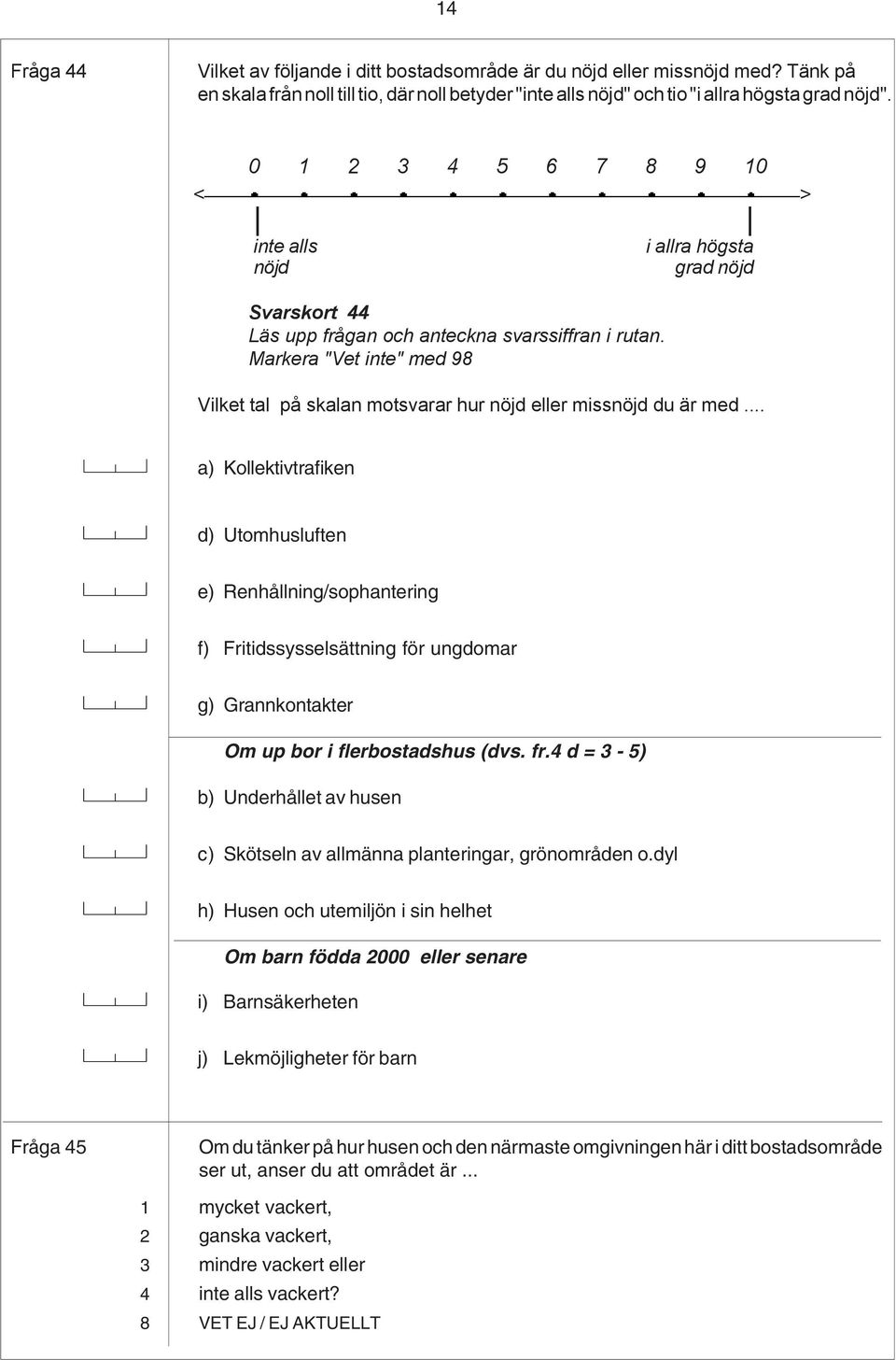 Markera "Vet inte" med 98 i allra högsta grad nöjd Vilket tal på skalan motsvarar hur nöjd eller missnöjd du är med.