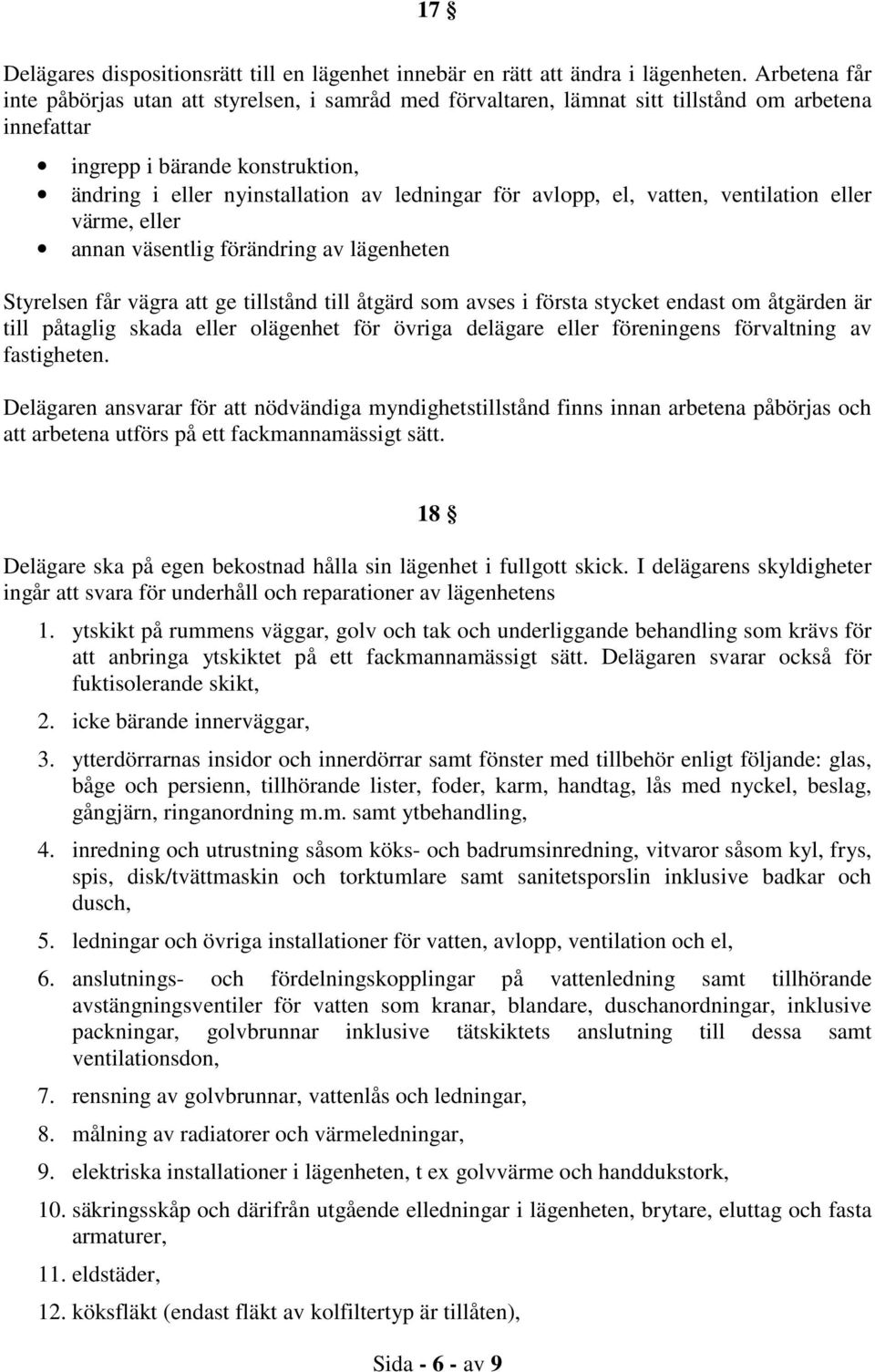 avlopp, el, vatten, ventilation eller värme, eller annan väsentlig förändring av lägenheten Styrelsen får vägra att ge tillstånd till åtgärd som avses i första stycket endast om åtgärden är till