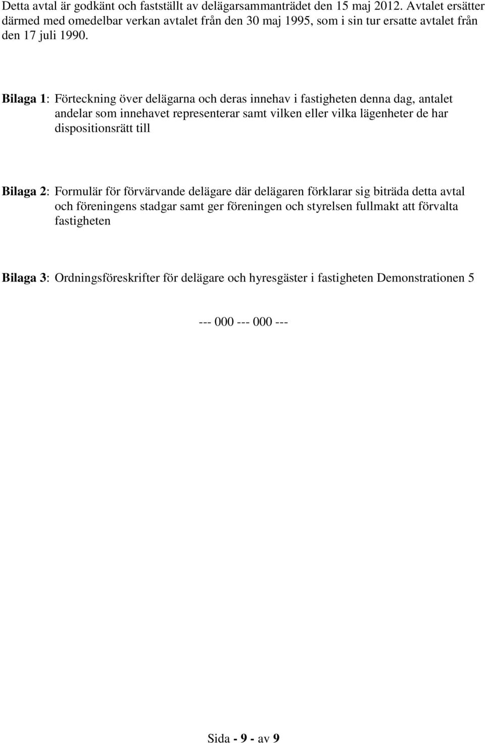 Bilaga 1: Förteckning över delägarna och deras innehav i fastigheten denna dag, antalet andelar som innehavet representerar samt vilken eller vilka lägenheter de har