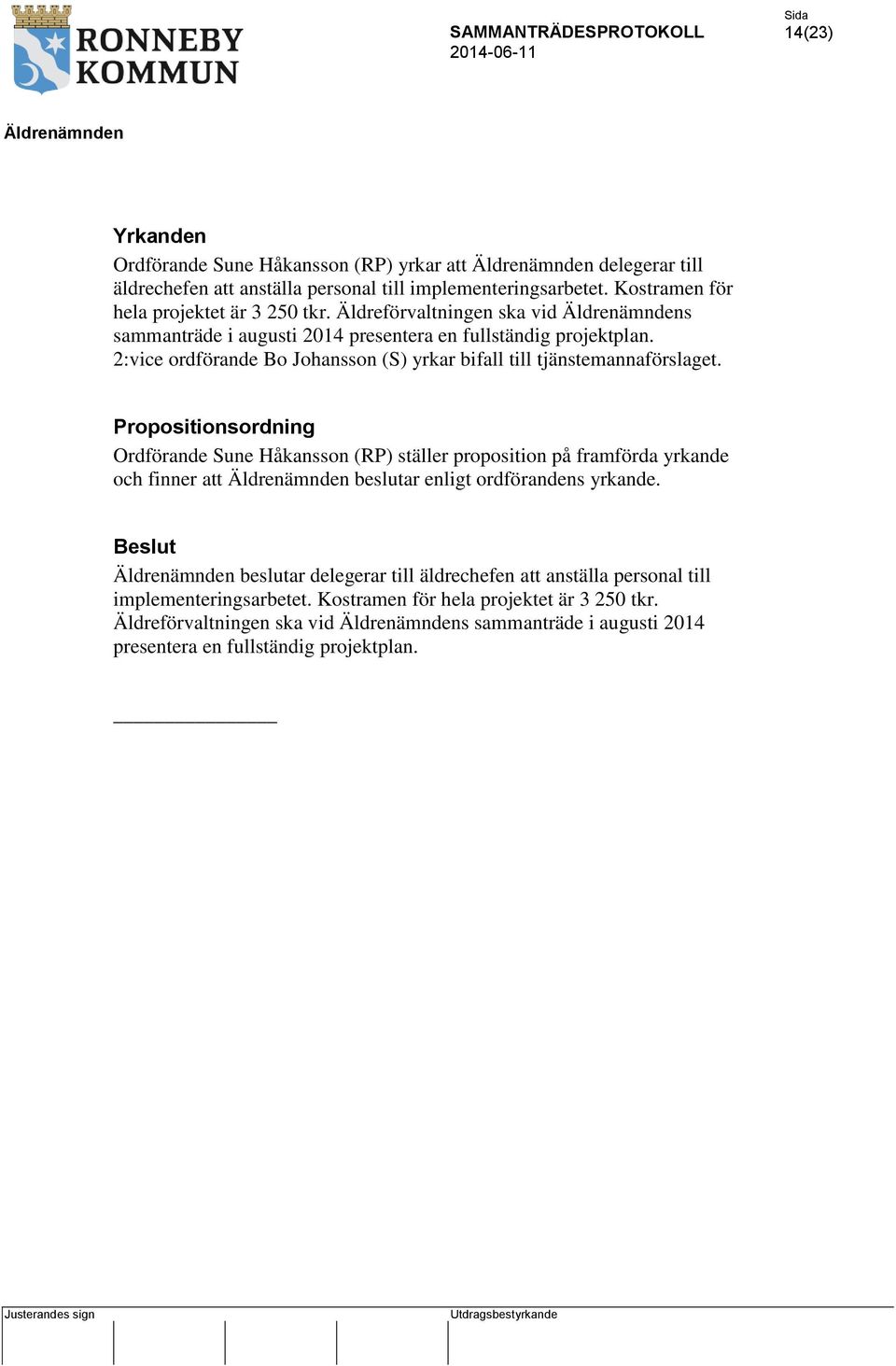 Propositionsordning Ordförande Sune Håkansson (RP) ställer proposition på framförda yrkande och finner att beslutar enligt ordförandens yrkande.