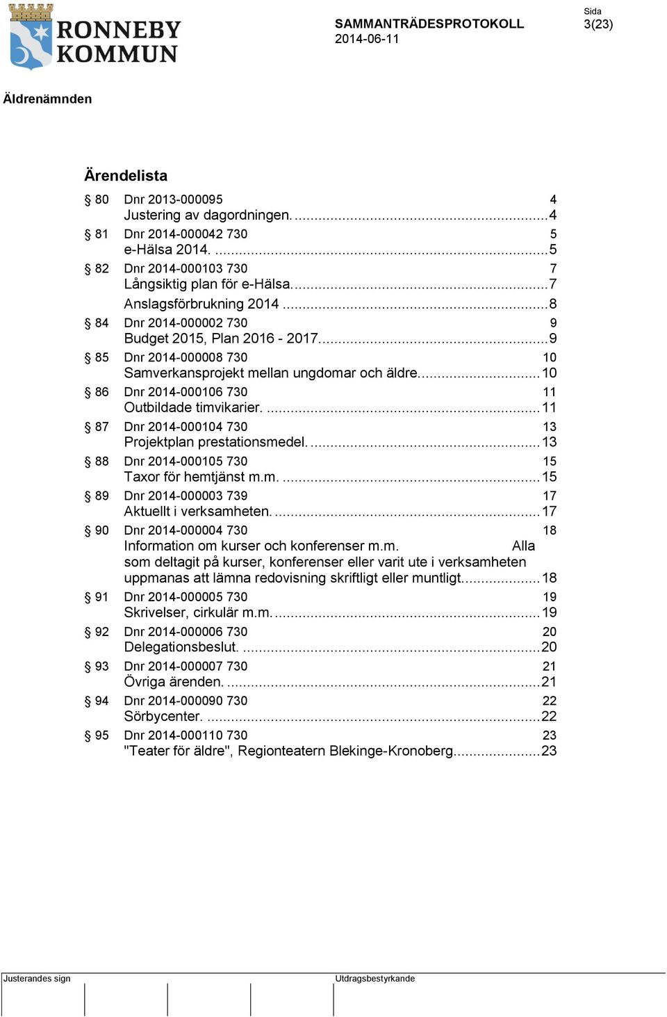 ... 11 87 Dnr 2014-000104 730 13 Projektplan prestationsmedel.... 13 88 Dnr 2014-000105 730 15 Taxor för hemtjänst m.m.... 15 89 Dnr 2014-000003 739 17 Aktuellt i verksamheten.