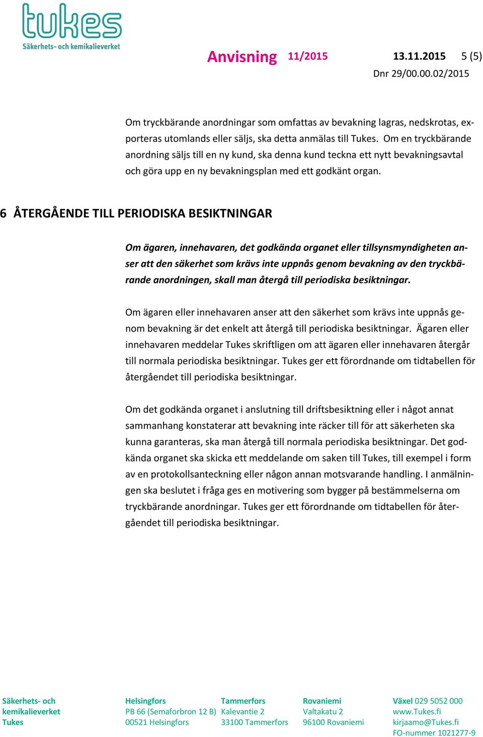 6 ÅTERGÅENDE TILL PERIODISKA BESIKTNINGAR Om ägaren, innehavaren, det godkända organet eller tillsynsmyndigheten anser att den säkerhet som krävs inte uppnås genom bevakning av den tryckbärande