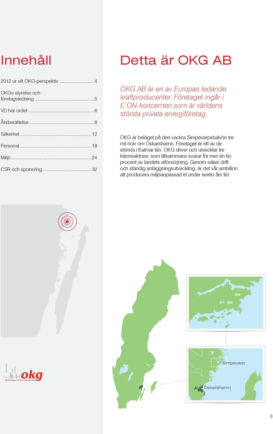 OKG är beläget på den vackra Simpevarpshalvön tre mil norr om Oskarshamn. Företaget är ett av de största i Kalmar län.