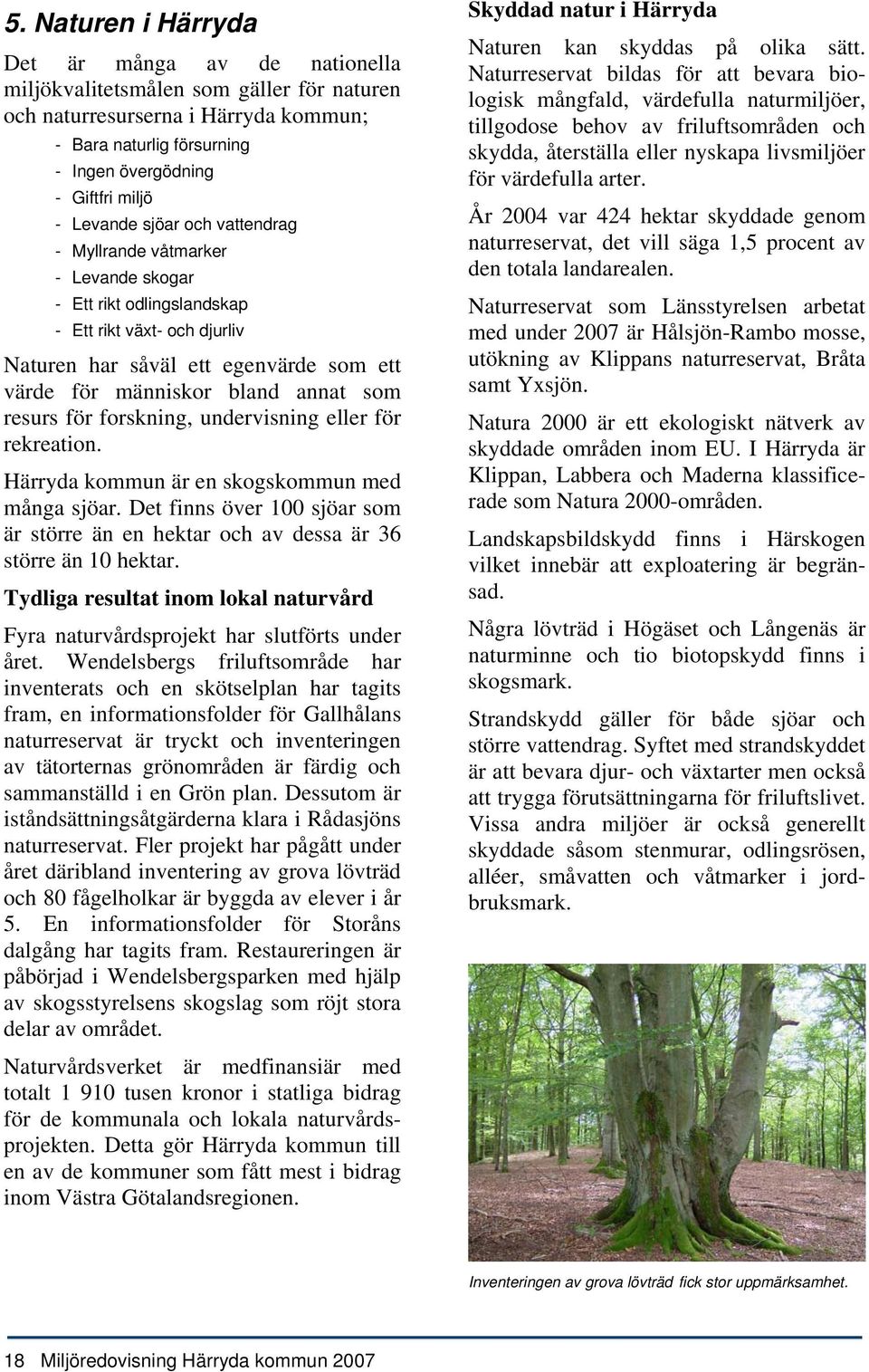 resurs för forskning, undervisning eller för rekreation. Härryda kommun är en skogskommun med många sjöar. Det finns över 1 sjöar som är större än en hektar och av dessa är 36 större än 1 hektar.