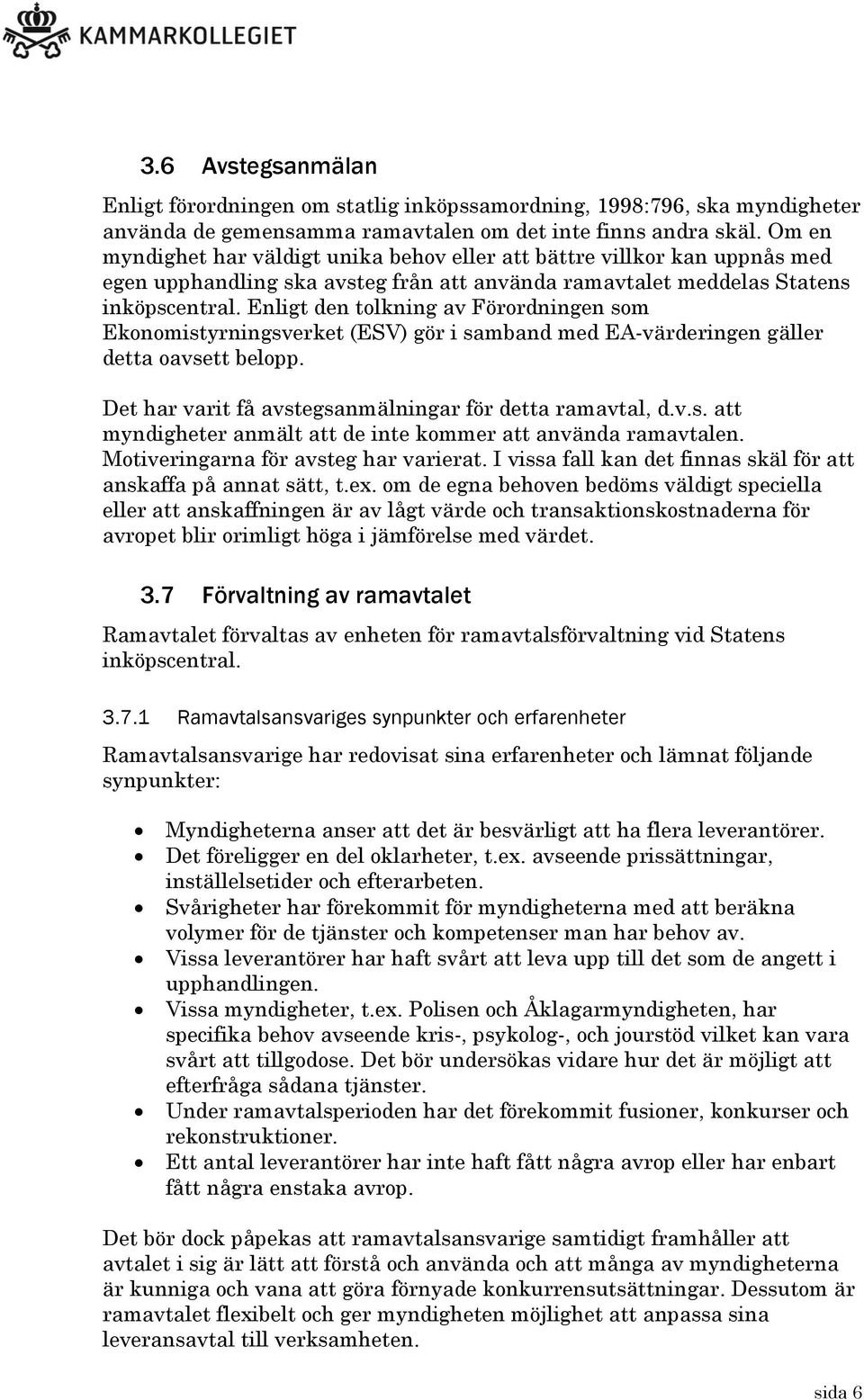 Enligt den tolkning av Förordningen som Ekonomistyrningsverket (ESV) gör i samband med EA-värderingen gäller detta oavsett belopp. Det har varit få avstegsanmälningar för detta ramavtal, d.v.s. att myndigheter anmält att de inte kommer att använda ramavtalen.