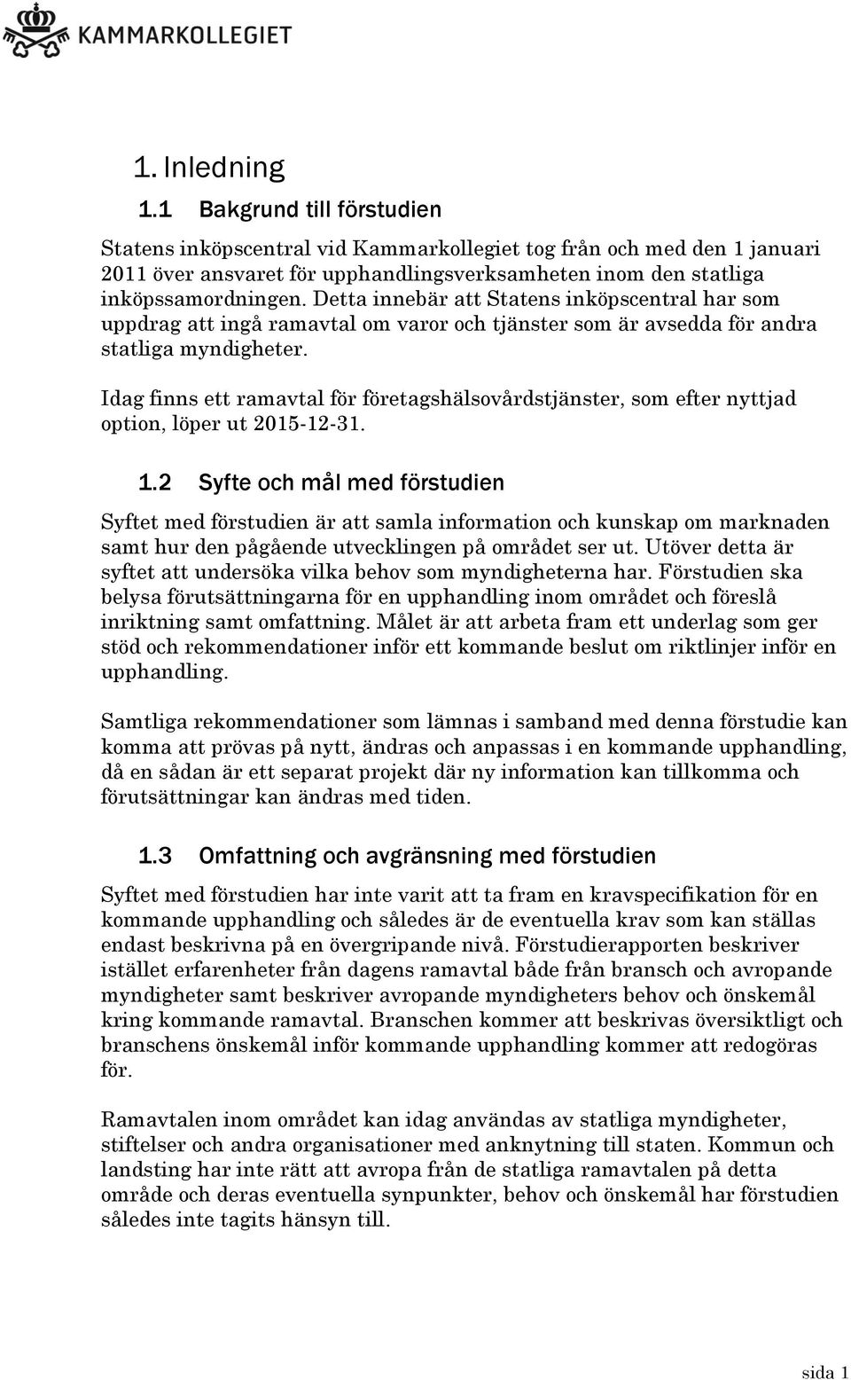 Idag finns ett ramavtal för företagshälsovårdstjänster, som efter nyttjad option, löper ut 2015-12-31. 1.