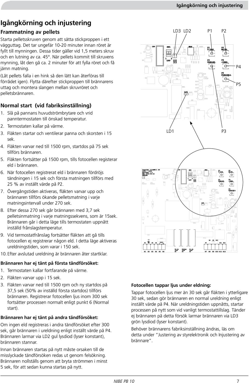 2 minuter för att fylla röret och få jämn matning. (Låt pellets falla i en hink så den lätt kan återföras till förrådet igen).