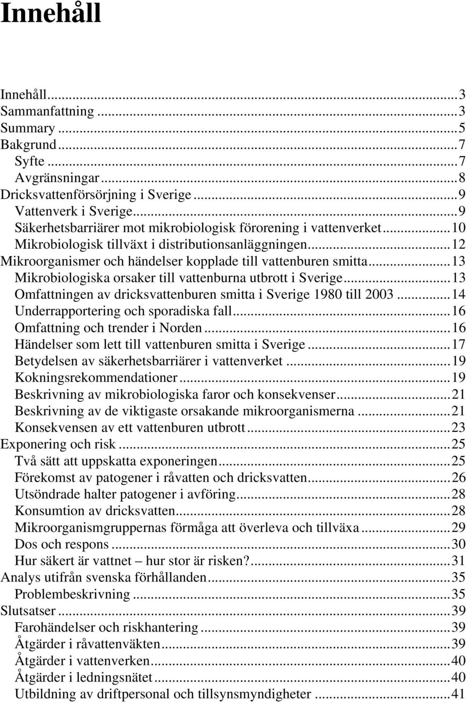 ..13 Mikrobiologiska orsaker till vattenburna utbrott i Sverige...13 Omfattningen av dricksvattenburen smitta i Sverige 1980 till 2003...14 Underrapportering och sporadiska fall.