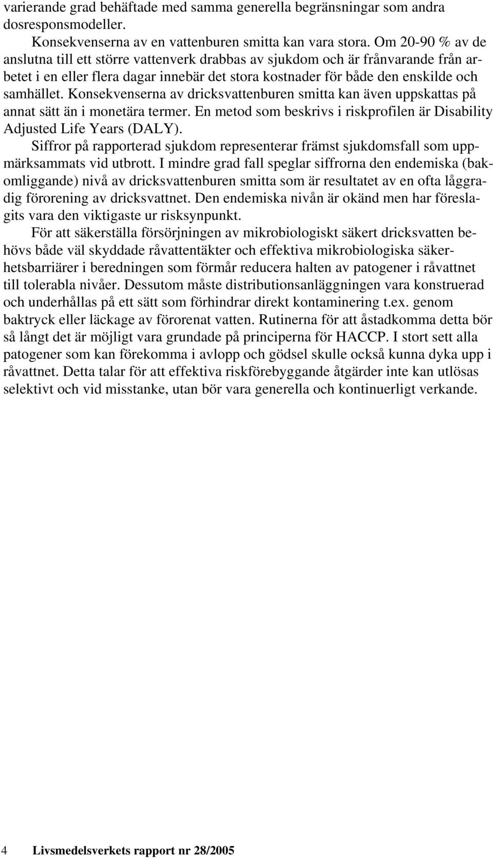 Konsekvenserna av dricksvattenburen smitta kan även uppskattas på annat sätt än i monetära termer. En metod som beskrivs i riskprofilen är Disability Adjusted Life Years (DALY).