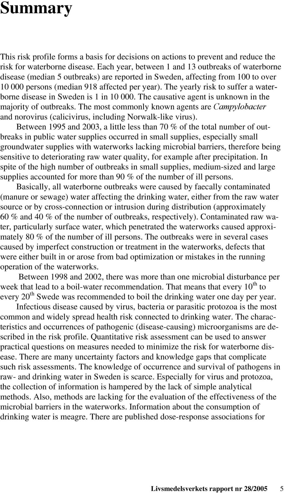 The yearly risk to suffer a waterborne disease in Sweden is 1 in 10 000. The causative agent is unknown in the majority of outbreaks.