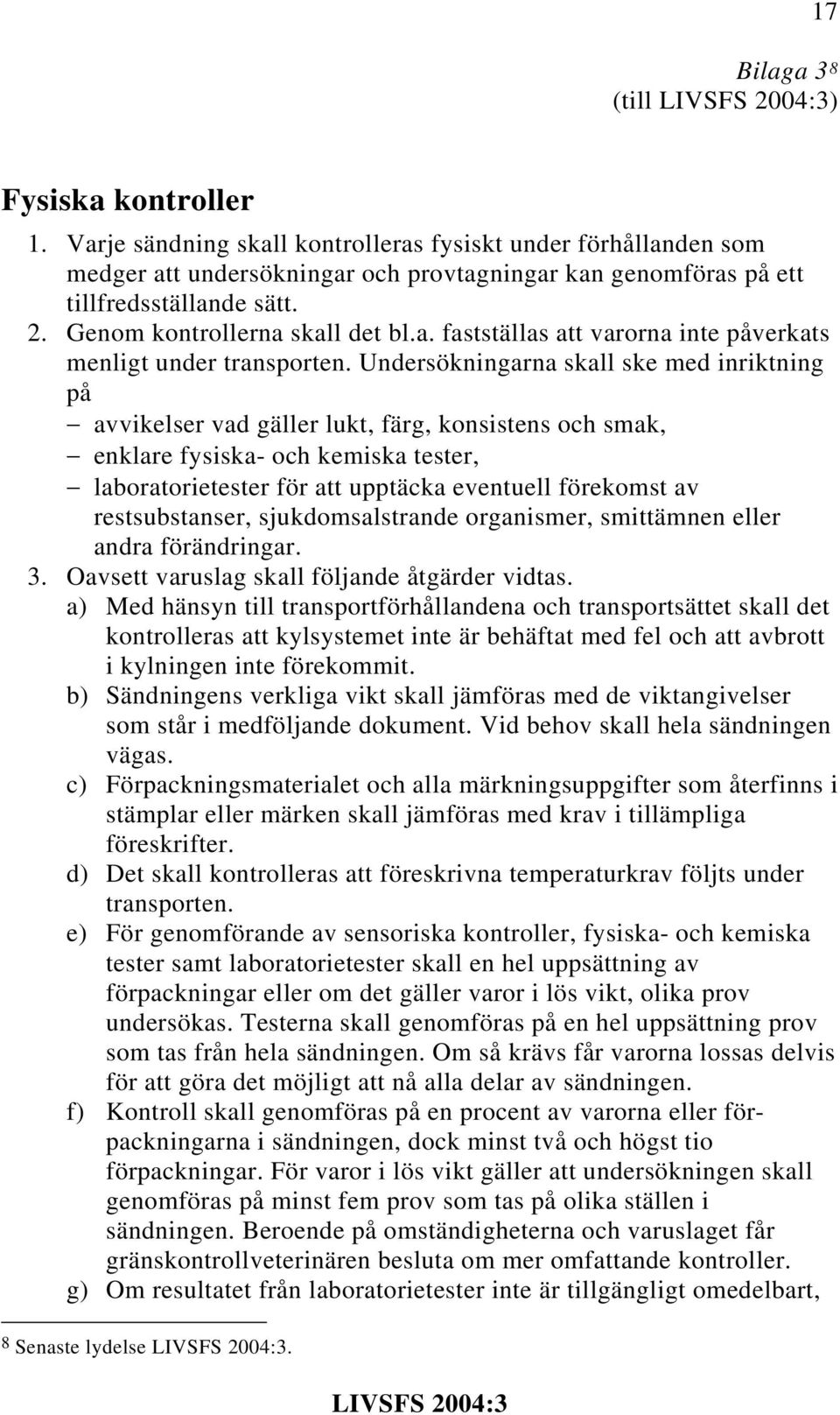 Undersökningarna skall ske med inriktning på avvikelser vad gäller lukt, färg, konsistens och smak, enklare fysiska- och kemiska tester, laboratorietester för att upptäcka eventuell förekomst av