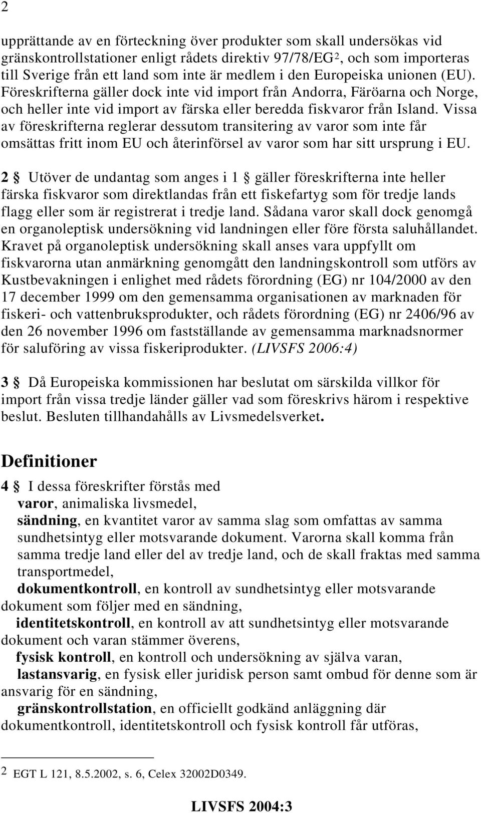 Vissa av föreskrifterna reglerar dessutom transitering av varor som inte får omsättas fritt inom EU och återinförsel av varor som har sitt ursprung i EU.