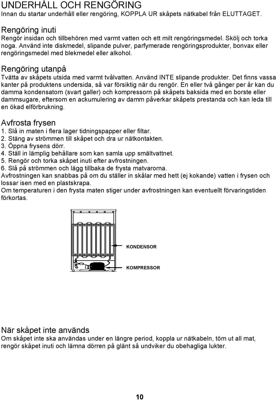 Använd inte diskmedel, slipande pulver, parfymerade rengöringsprodukter, bonvax eller rengöringsmedel med blekmedel eller alkohol. Rengöring utanpå Tvätta av skåpets utsida med varmt tvålvatten.