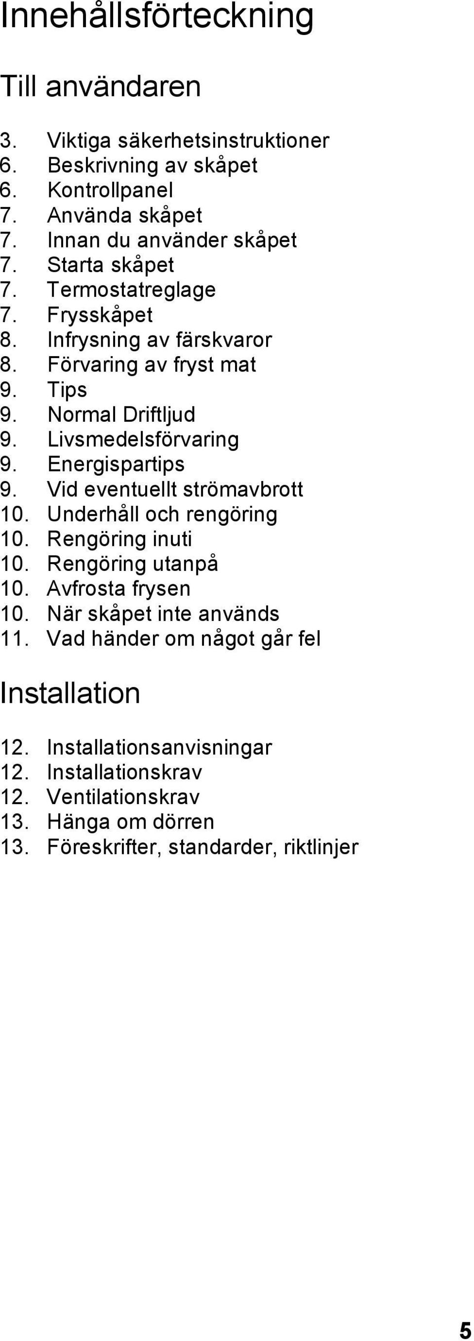 Energispartips 9. Vid eventuellt strömavbrott 10. Underhåll och rengöring 10. Rengöring inuti 10. Rengöring utanpå 10. Avfrosta frysen 10.