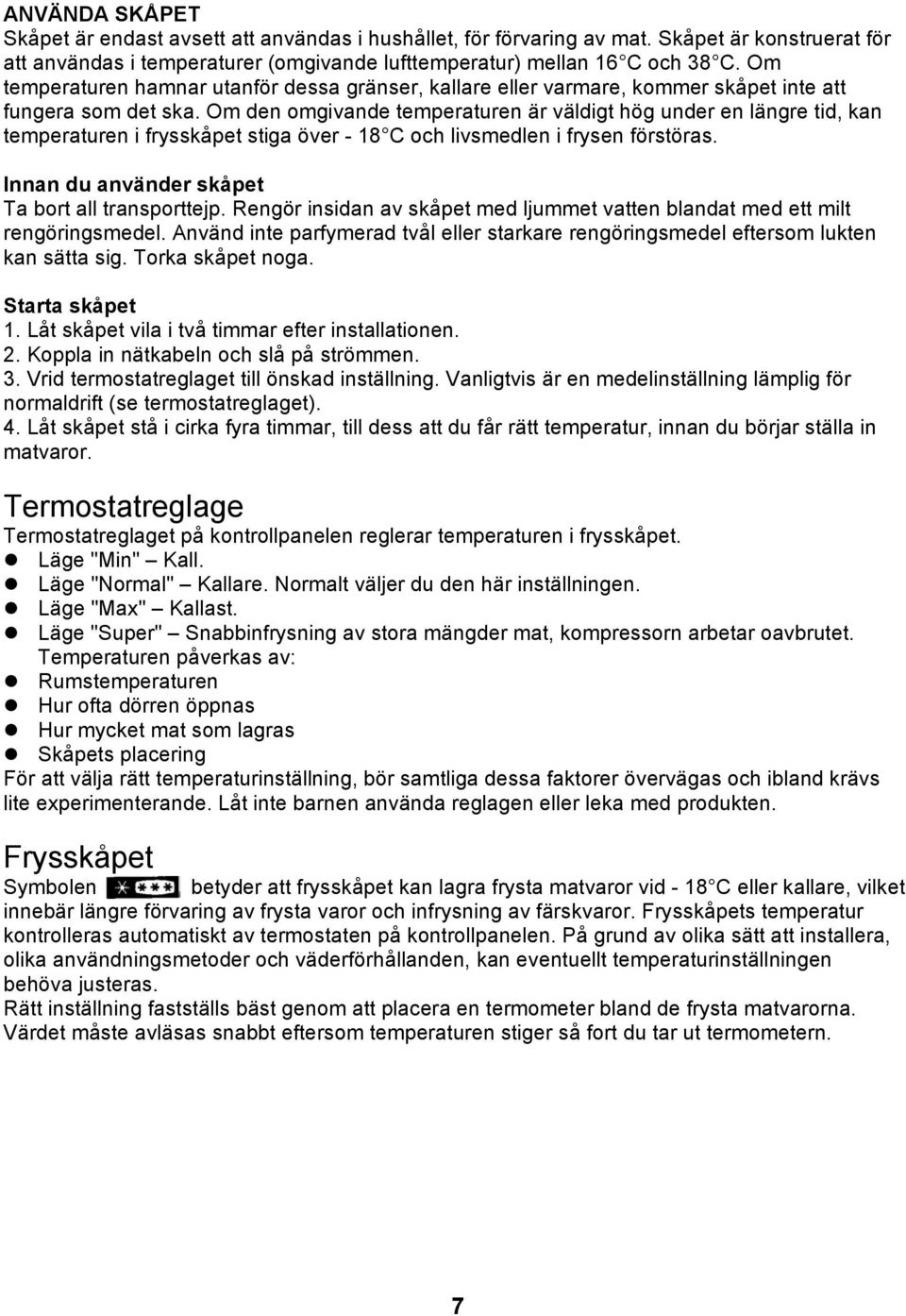 Om den omgivande temperaturen är väldigt hög under en längre tid, kan temperaturen i frysskåpet stiga över - 18 C och livsmedlen i frysen förstöras. Innan du använder skåpet Ta bort all transporttejp.