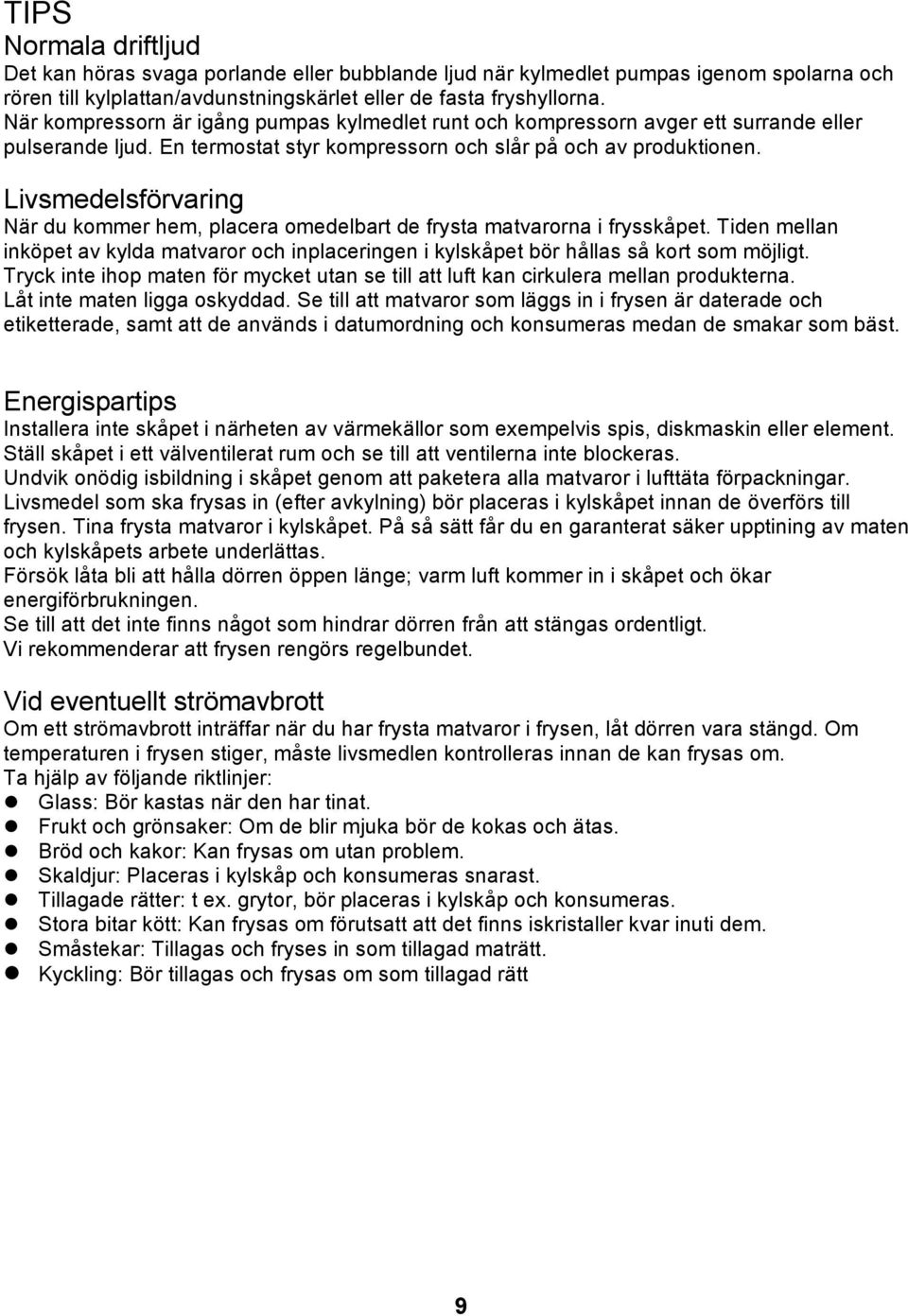 Livsmedelsförvaring När du kommer hem, placera omedelbart de frysta matvarorna i frysskåpet. Tiden mellan inköpet av kylda matvaror och inplaceringen i kylskåpet bör hållas så kort som möjligt.