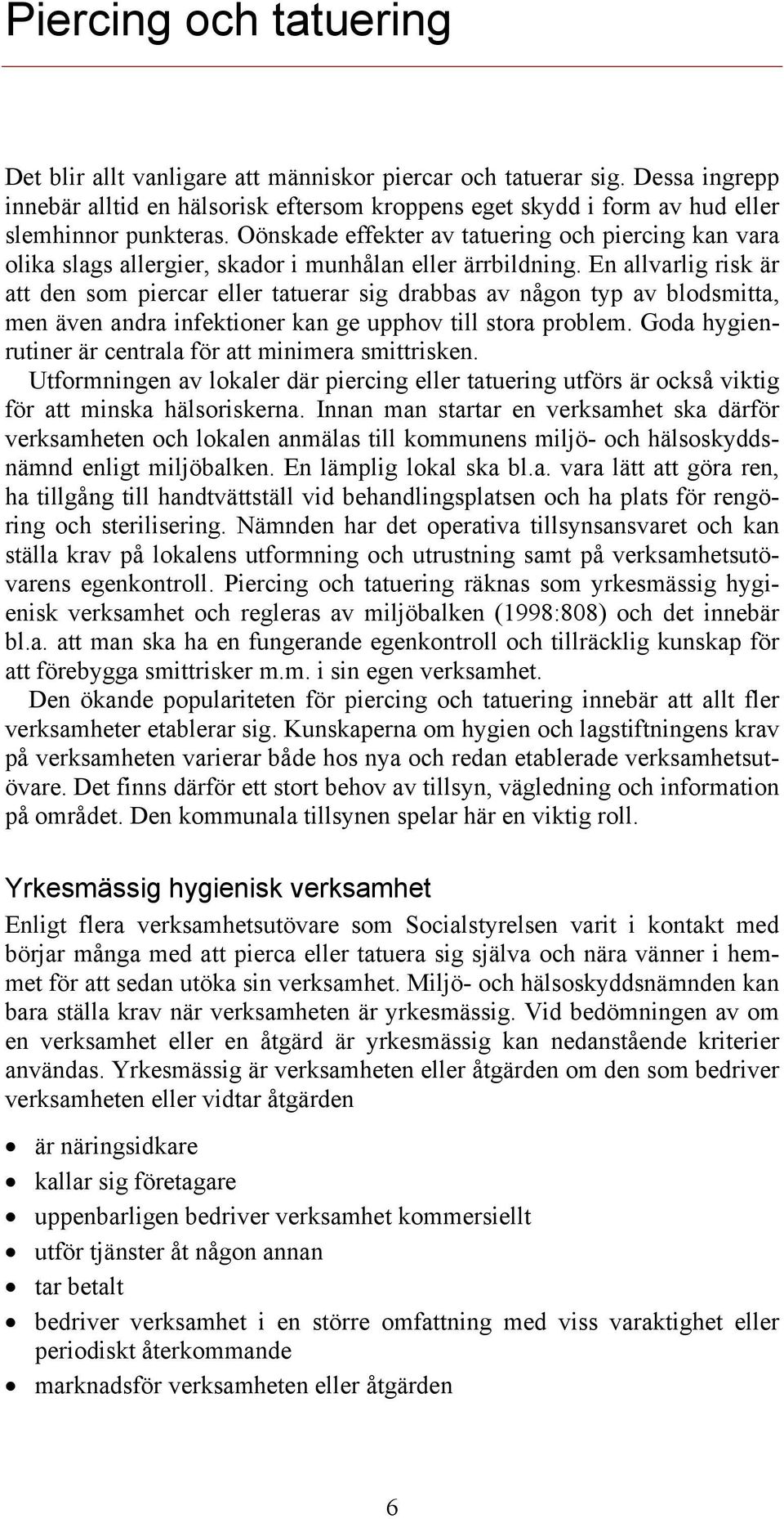 En allvarlig risk är att den som piercar eller tatuerar sig drabbas av någon typ av blodsmitta, men även andra infektioner kan ge upphov till stora problem.