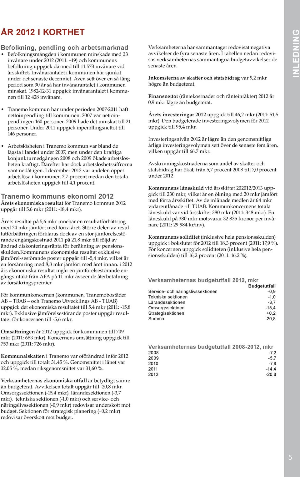 1982-12-31 uppgick invånarantalet i kommunen till 12 428 invånare. Tranemo kommun har under perioden 2007-2011 haft nettoinpendling till kommunen. 2007 var nettoinpendlingen 160 personer.