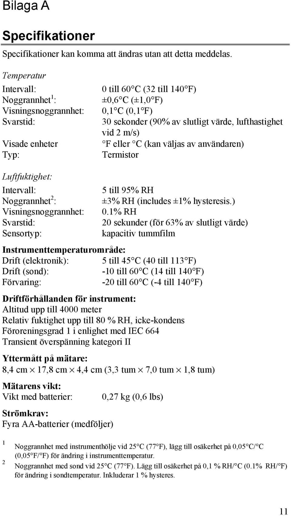 vid 2 m/s) F eller C (kan väljas av användaren) Termistor Luftfuktighet: Intervall: 5 till 95% RH Noggrannhet 2 : ±3% RH (includes ±1% hysteresis.) Visningsnoggrannhet: 0.