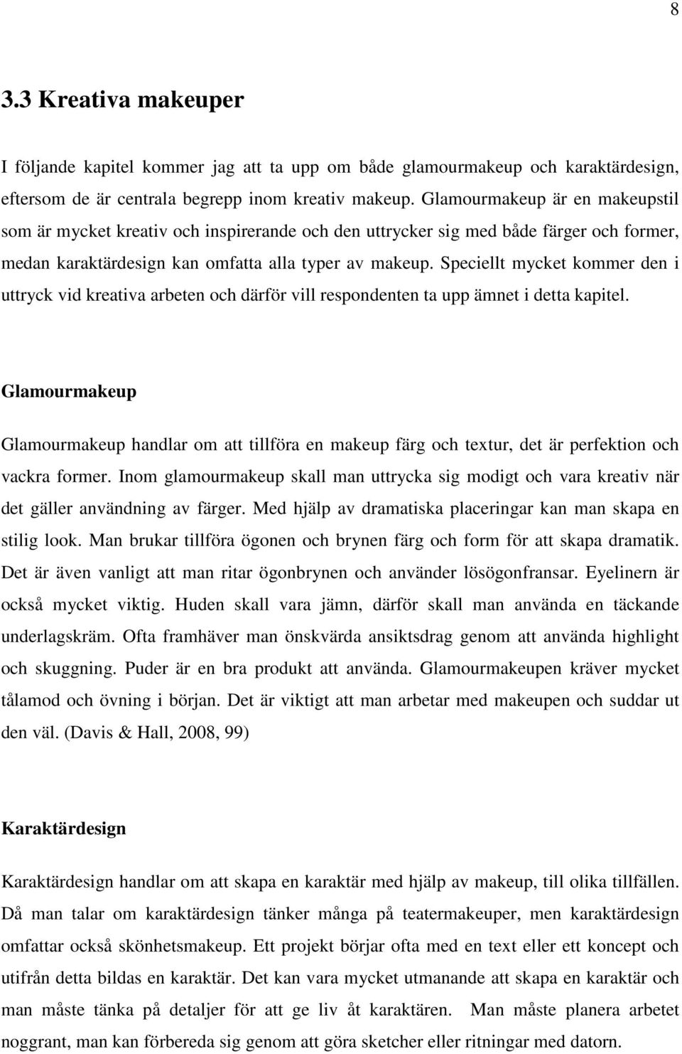 Speciellt mycket kommer den i uttryck vid kreativa arbeten och därför vill respondenten ta upp ämnet i detta kapitel.