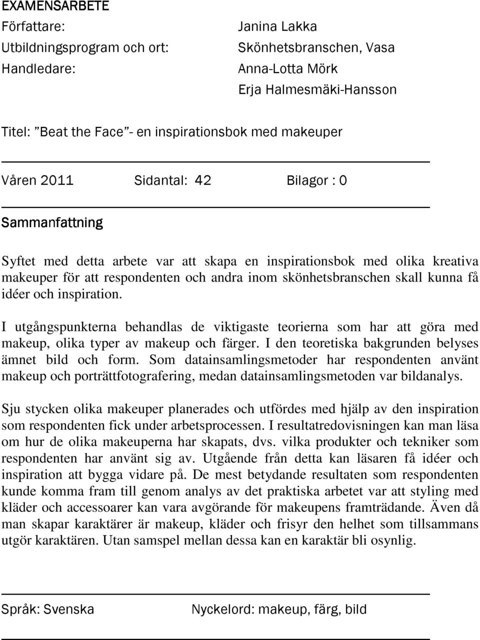 kunna få idéer och inspiration. I utgångspunkterna behandlas de viktigaste teorierna som har att göra med makeup, olika typer av makeup och färger.