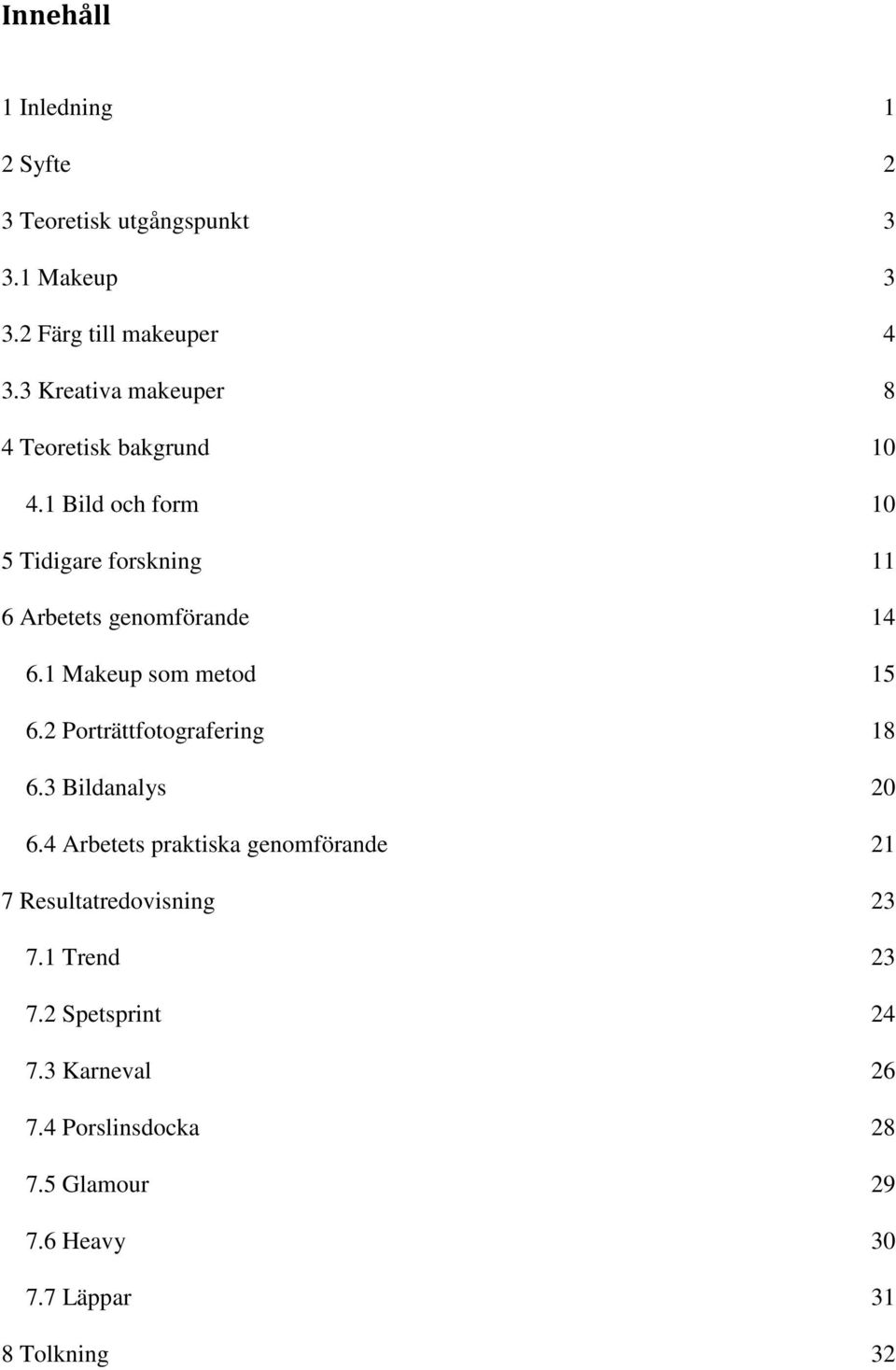 1 Bild och form 10 5 Tidigare forskning 11 6 Arbetets genomförande 14 6.1 Makeup som metod 15 6.