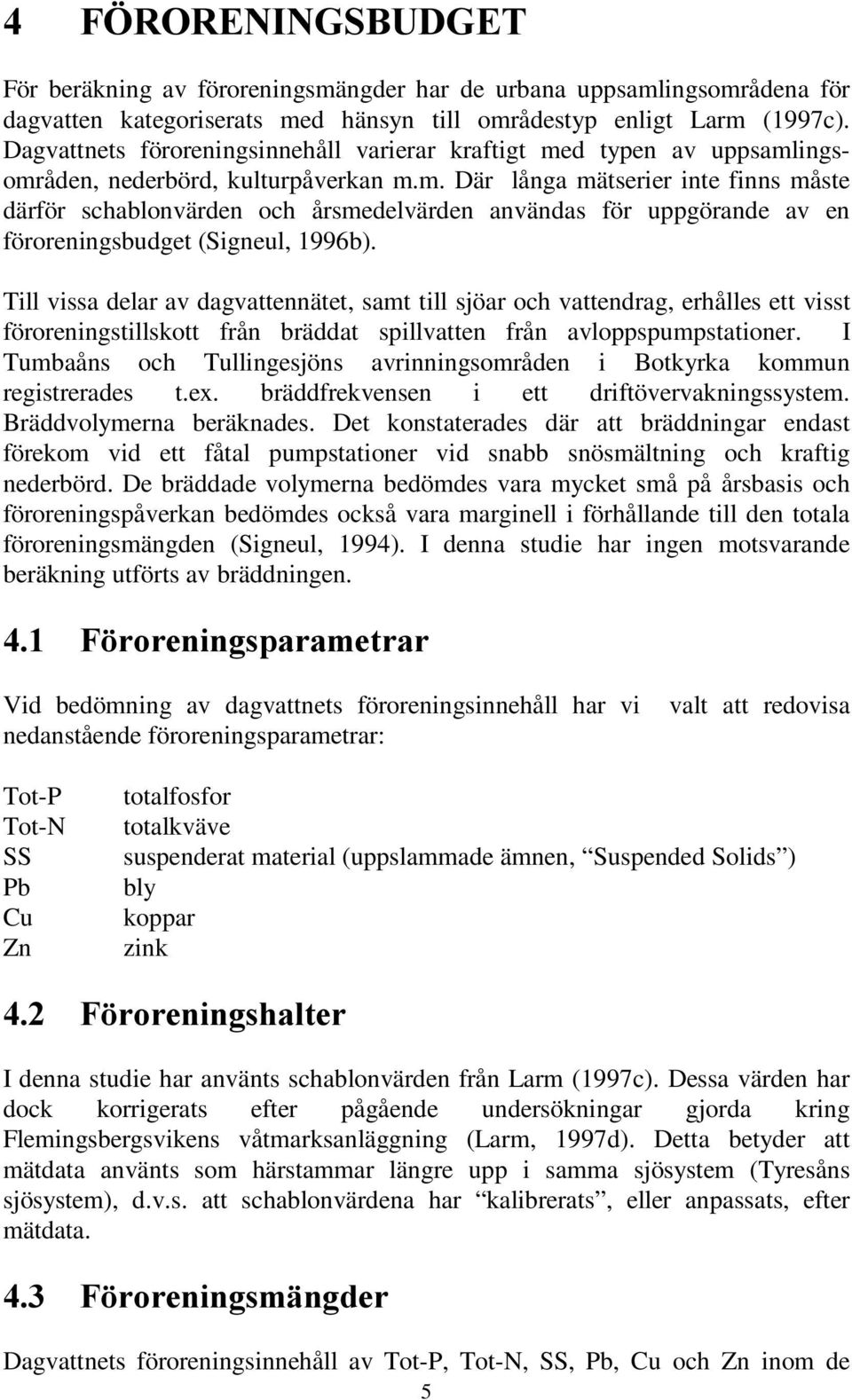 Till vissa delar av dagvattennätet, samt till sjöar och vattendrag, erhålles ett visst föroreningstillskott från bräddat spillvatten från avloppspumpstationer.