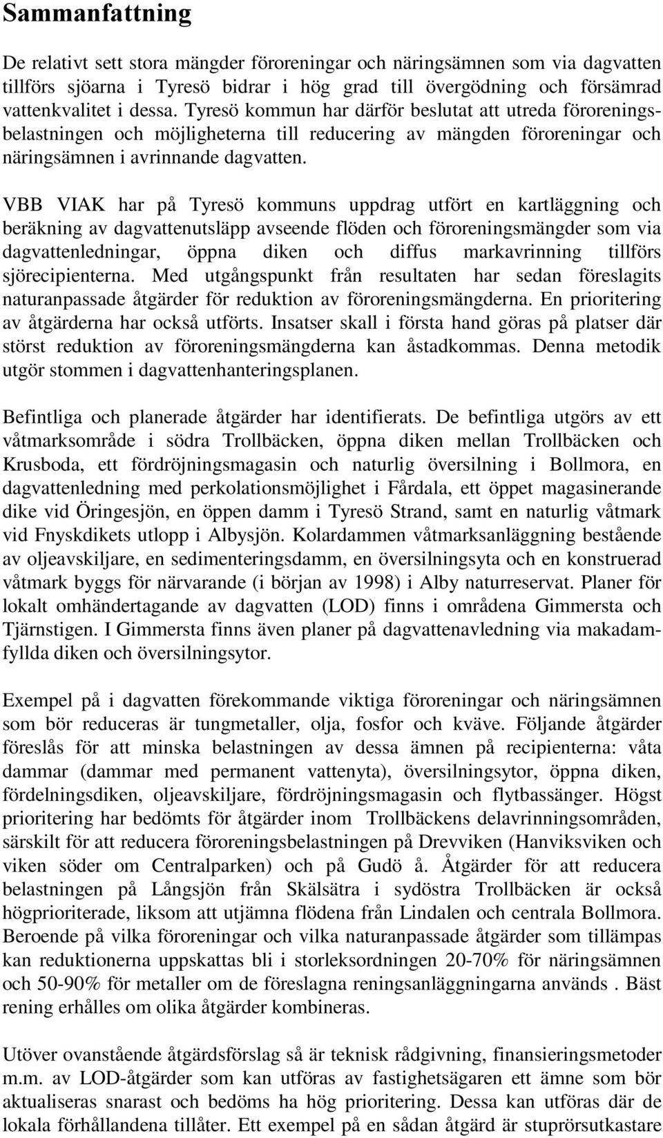 VBB VIAK har på Tyresö kommuns uppdrag utfört en kartläggning och beräkning av dagvattenutsläpp avseende flöden och föroreningsmängder som via dagvattenledningar, öppna diken och diffus markavrinning