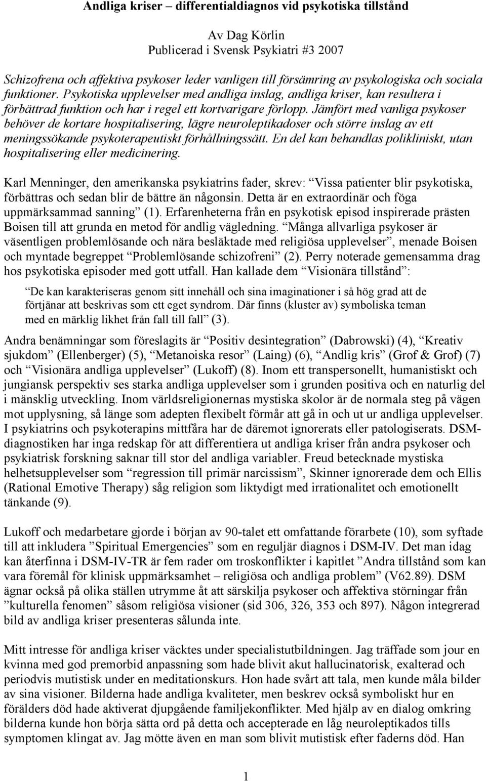 Jämfört med vanliga psykoser behöver de kortare hospitalisering, lägre neuroleptikadoser och större inslag av ett meningssökande psykoterapeutiskt förhållningssätt.