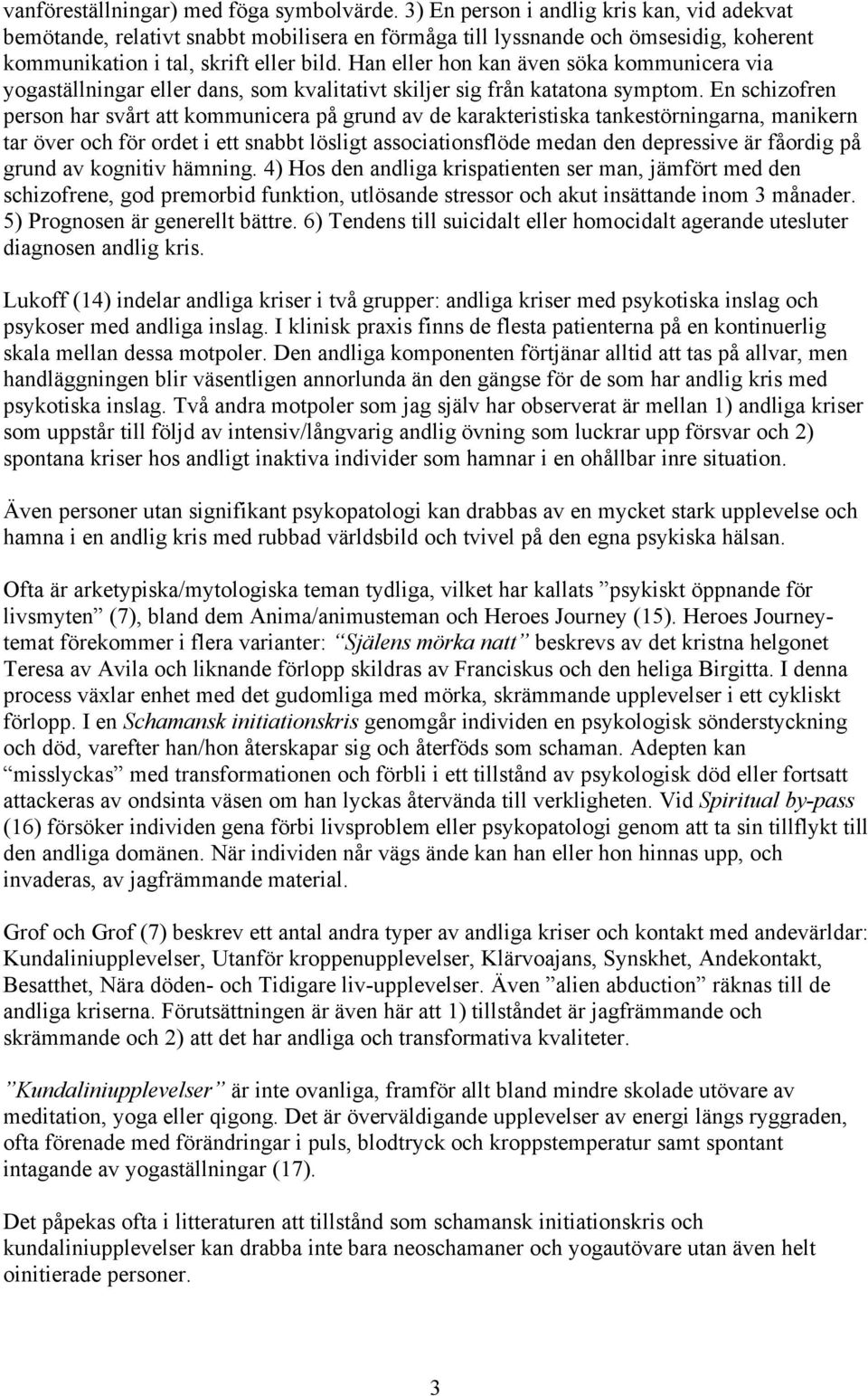 Han eller hon kan även söka kommunicera via yogaställningar eller dans, som kvalitativt skiljer sig från katatona symptom.