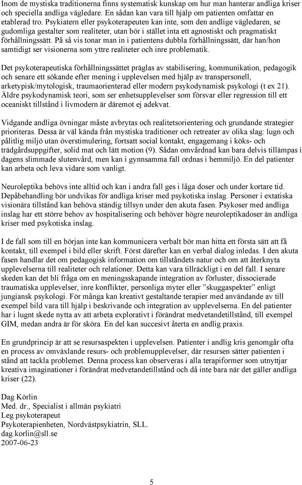 På så vis tonar man in i patientens dubbla förhållningssätt, där han/hon samtidigt ser visionerna som yttre realiteter och inre problematik.