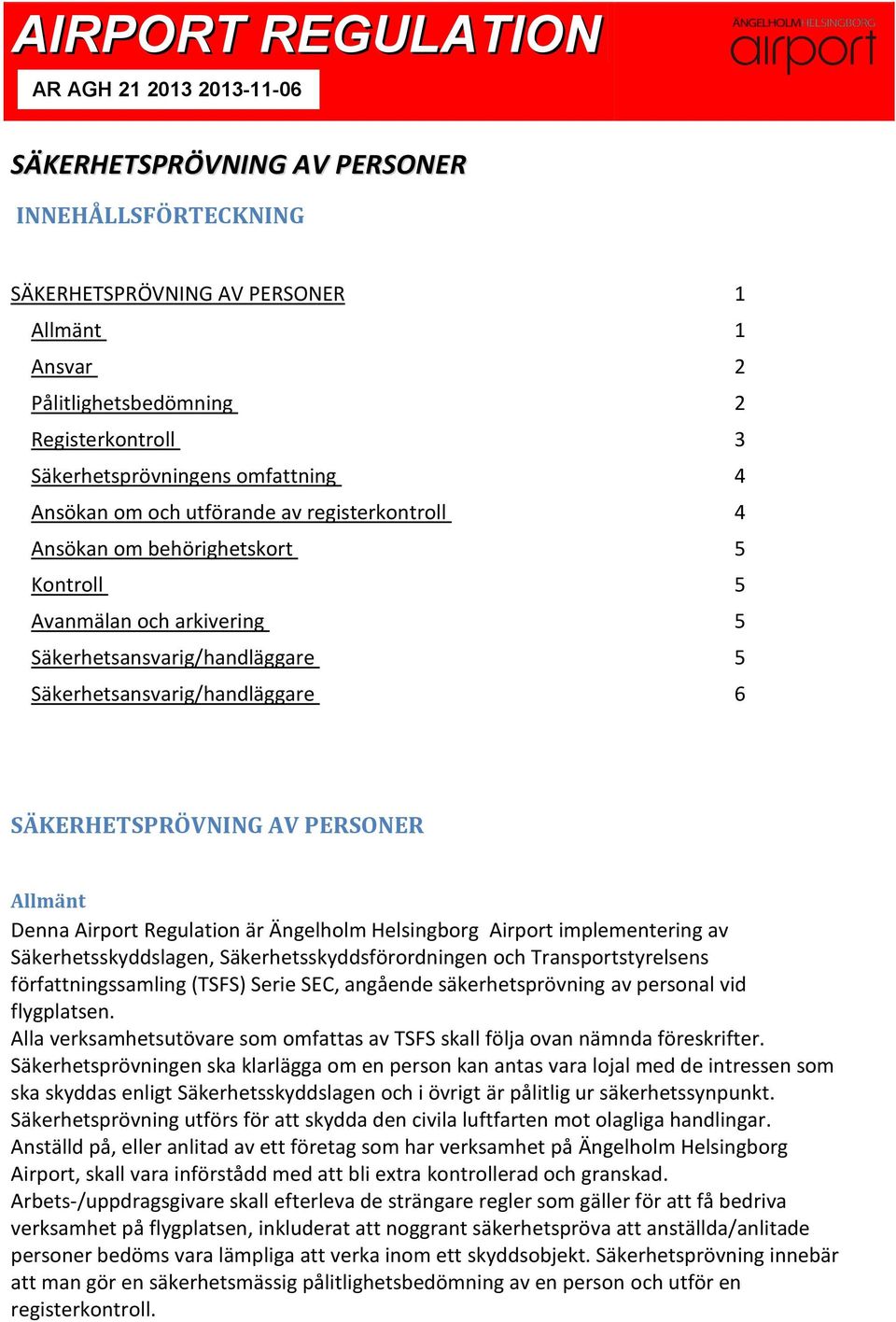 Allmänt Denna Airport Regulation är Ängelholm Helsingborg Airport implementering av Säkerhetsskyddslagen, Säkerhetsskyddsförordningen och Transportstyrelsens författningssamling (TSFS) Serie SEC,