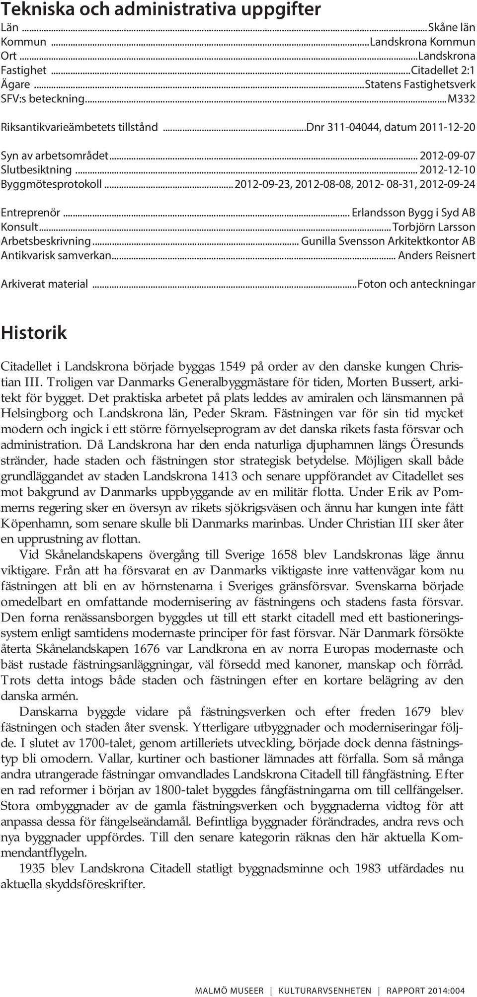 .. 2012-09-23, 2012-08-08, 2012-08-31, 2012-09-24 Entreprenör... Erlandsson Bygg i Syd AB Konsult... Torbjörn Larsson Arbetsbeskrivning... Gunilla Svensson Arkitektkontor AB Antikvarisk samverkan.