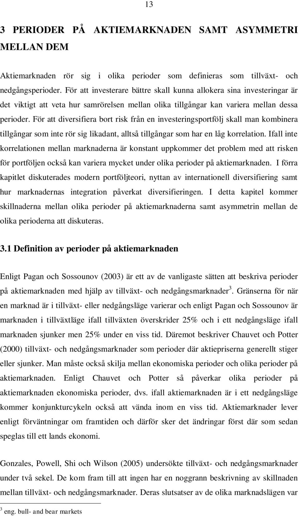 För att diversifiera bort risk från en investeringsportfölj skall man kombinera tillgångar som inte rör sig likadant, alltså tillgångar som har en låg korrelation.