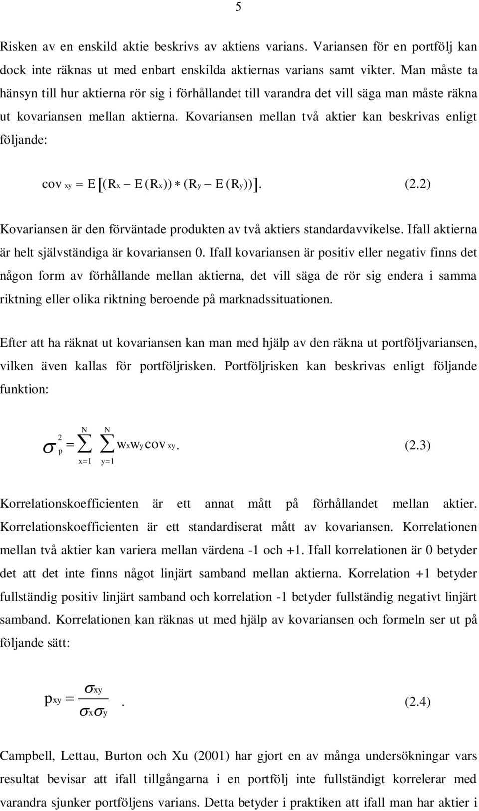 Kovariansen mellan två aktier kan beskrivas enligt följande: cov xy E (Rx E (Rx)) (Ry E (Ry)). (2.2) Kovariansen är den förväntade produkten av två aktiers standardavvikelse.