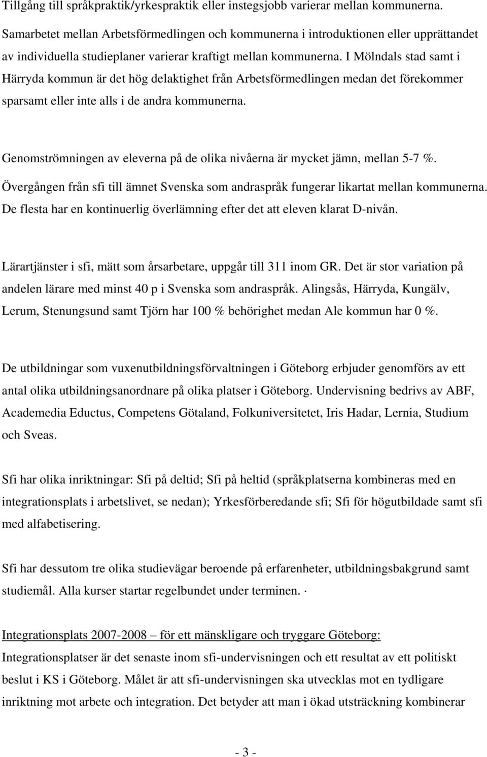 I Mölndals stad samt i Härryda kommun är det hög delaktighet från Arbetsförmedlingen medan det förekommer sparsamt eller inte alls i de andra kommunerna.