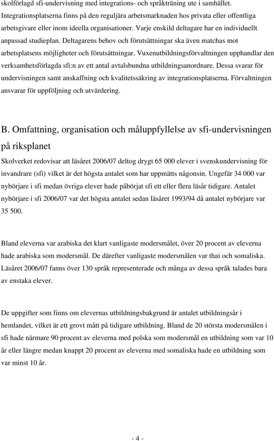 Varje enskild deltagare har en individuellt anpassad studieplan. Deltagarens behov och förutsättningar ska även matchas mot arbetsplatsens möjligheter och förutsättningar.