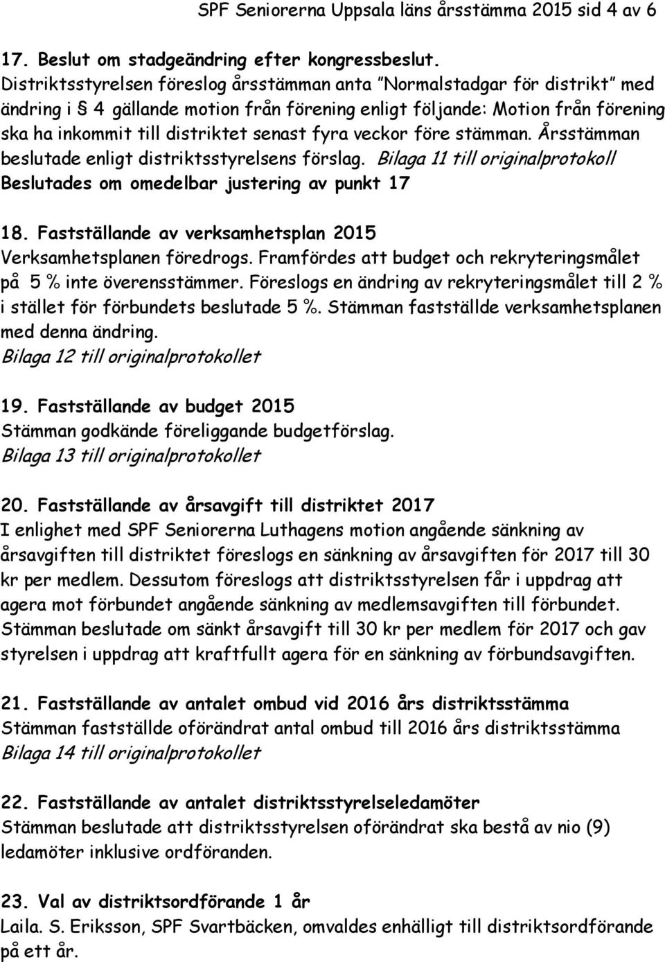 veckor före stämman. Årsstämman beslutade enligt distriktsstyrelsens förslag. Bilaga 11 till originalprotokoll Beslutades om omedelbar justering av punkt 17 18.