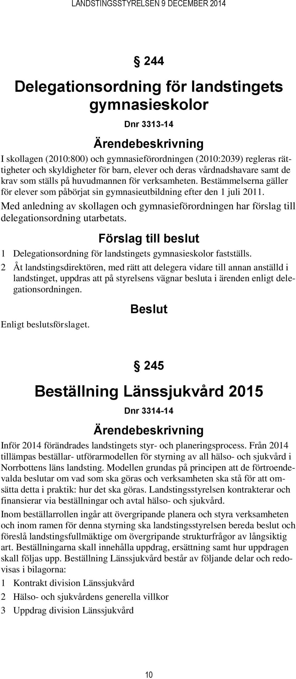 Med anledning av skollagen och gymnasieförordningen har förslag till delegationsordning utarbetats. Förslag till beslut 1 Delegationsordning för landstingets gymnasieskolor fastställs.