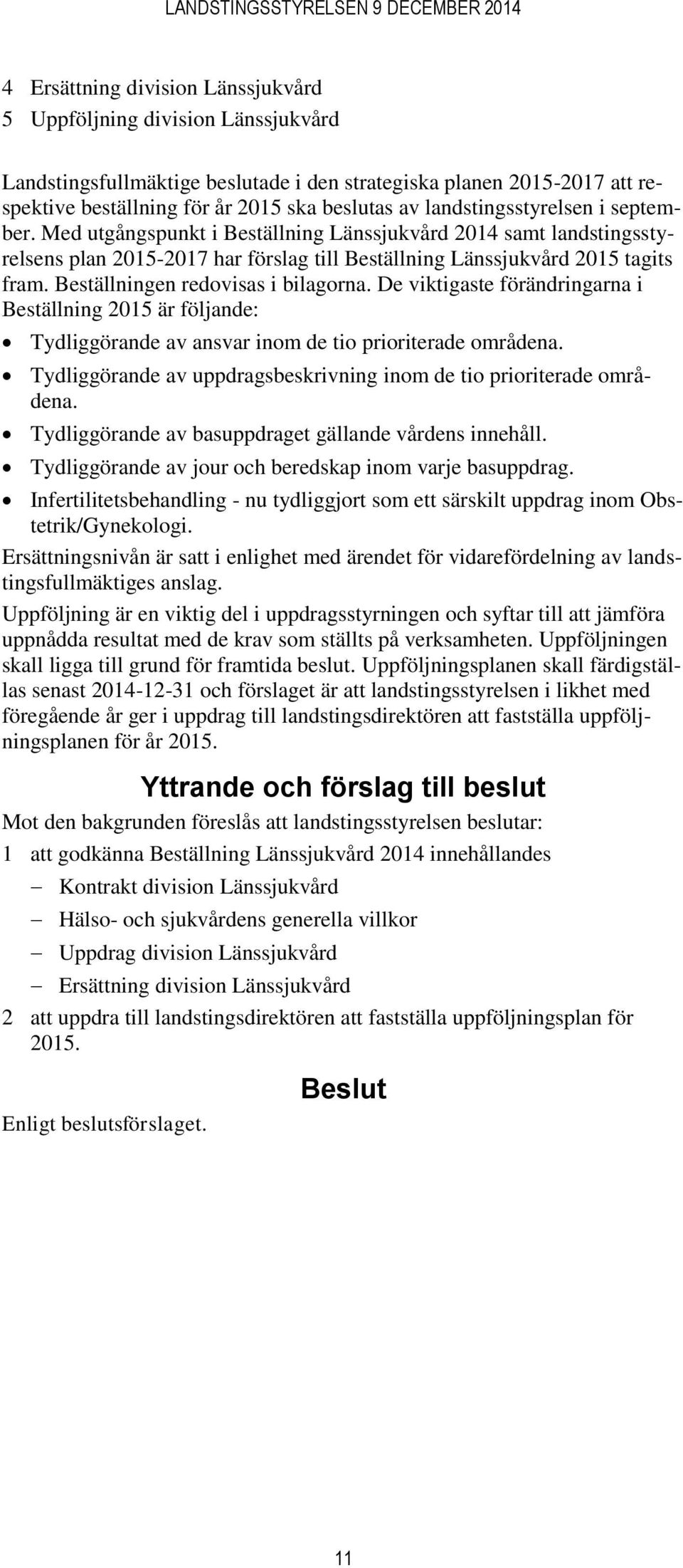 Beställningen redovisas i bilagorna. De viktigaste förändringarna i Beställning 2015 är följande: Tydliggörande av ansvar inom de tio prioriterade områdena.