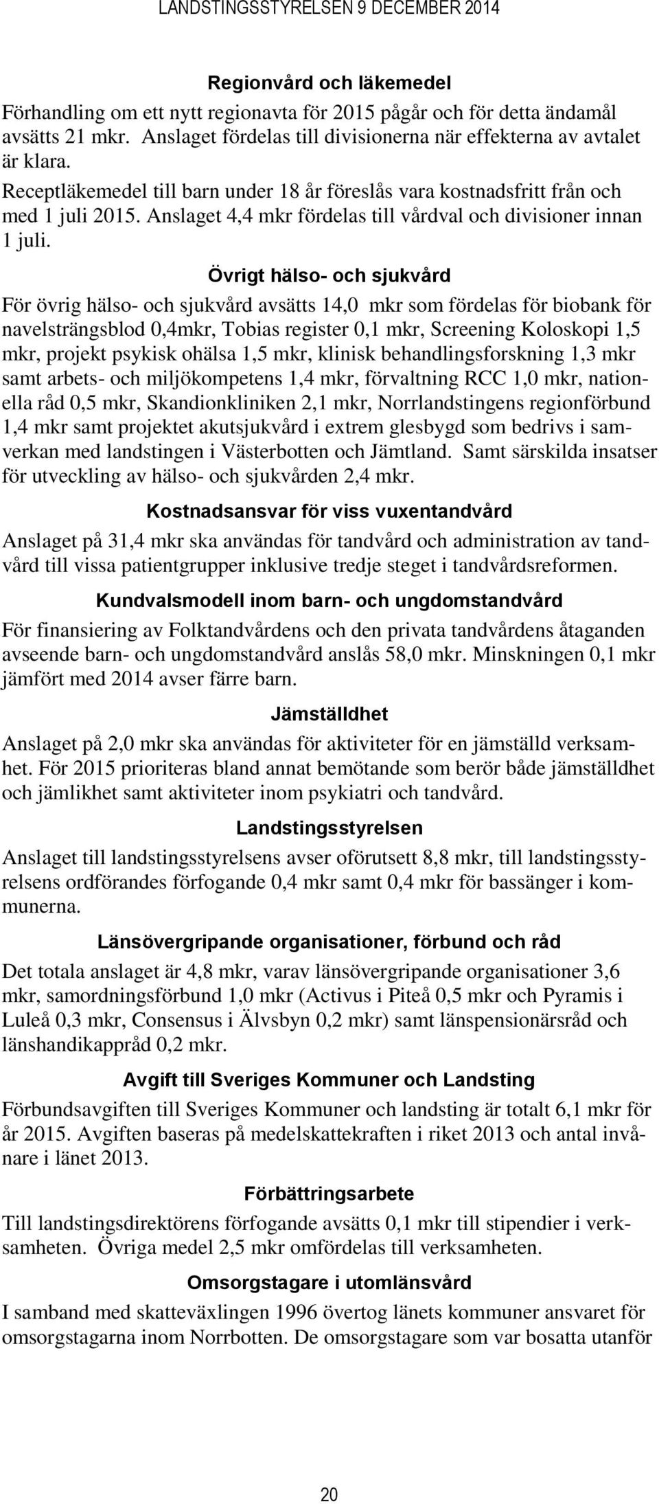 Övrigt hälso- och sjukvård För övrig hälso- och sjukvård avsätts 14,0 mkr som fördelas för biobank för navelsträngsblod 0,4mkr, Tobias register 0,1 mkr, Screening Koloskopi 1,5 mkr, projekt psykisk