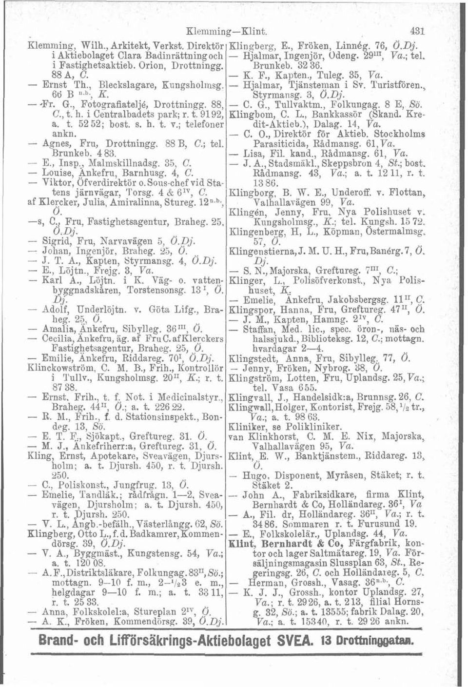 Styrmansg. 3, Ö.Dj. --Fr. G., Fotografiatelj6, Drottningg. 88, - C. G., Tullvaktm., Folkungag. 8 E, Sö. C., t. h. i Centralbadets park; r. t. 9192, Klingbom, C. L., Bankkassör (Skand. Krea. t. 52 52; bost.