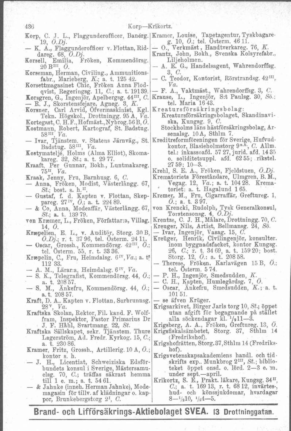 , Ammunitions- 3, C. fabr., Marieberg, K.; a. t. 125 42. - C. Teodor, Kontorist, Rörstrandsg. 42"I, Korsettmagasinet Chic, Fröken Anna Flod- Va. qvist, Regeringsg. Il, C.; a. t. 19139. - F. A., Vaktmast Wahrendorffsg.