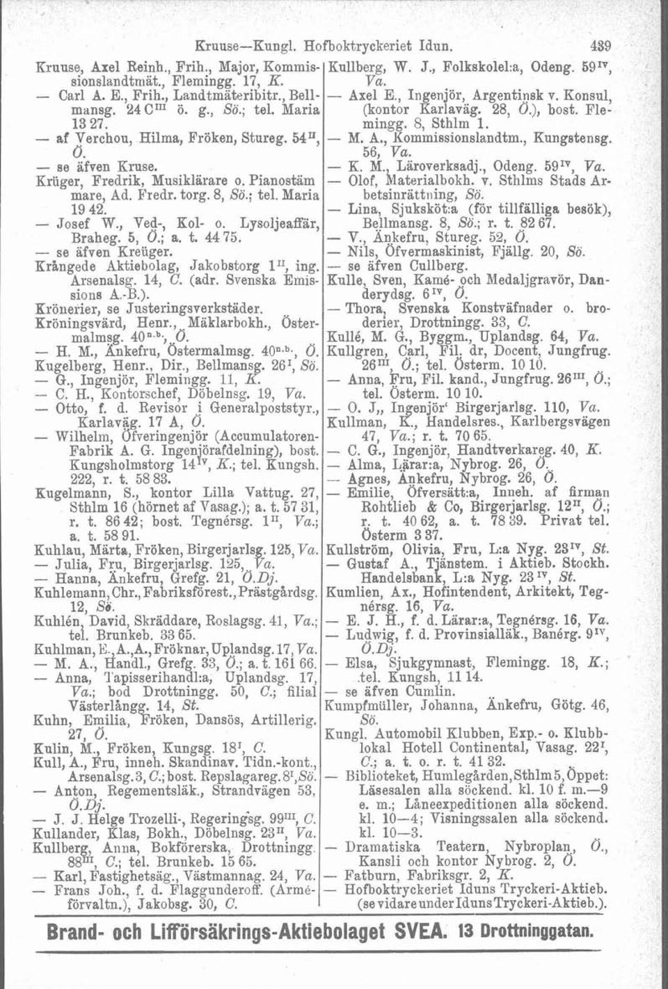 Lysoljeaffar, Braheg. 5, O.; a. t. 4475. - se äfven Kreuger. Krangede Aktiebolag, Jakobstorg II1, ing. Arsenalsg. 14, C. (adr. Svenska Emissions A.B.). Krönerier, se Justeringsverkstader.