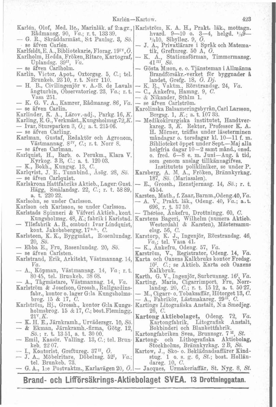 de Lavals ångturbin, 6bse"rvatorieg. 23, Va.; r. t. Vasa 251. - K. G. V. A., Kamrer, Rådmansg. 86, Fra. - se afven Carlin. - Ivar, Stureparken 3, 0.; a. t. 215 06. - se afven Carling.