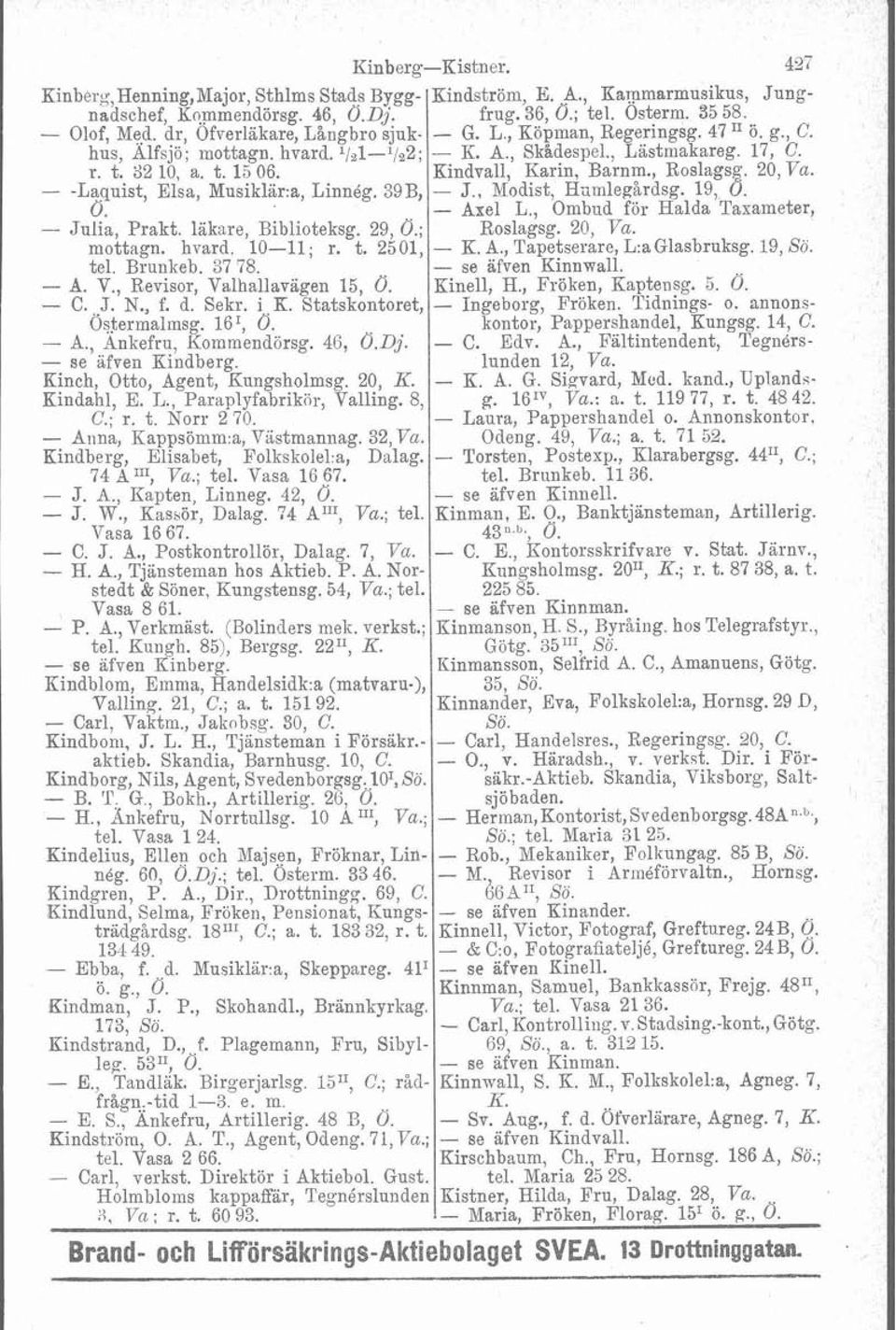 d. Sekr. i K. Statskontoret, Ö~$ermalmsg. 16', O. - A., Ankefru, Kommendörsg. 46, O.Dj. - se ifven Hindberg. Kinch, Otto, Agent, Kungsholmsg. 20, K. Kindahl, E. I,., Paraplyfabrikiir, Valling. 8, C.