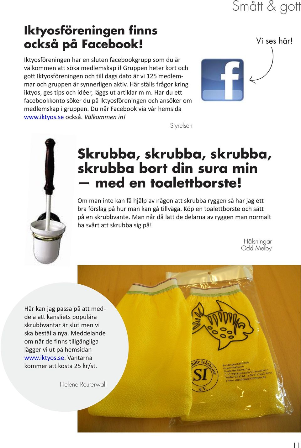 Har du ett facebookkonto söker du på Iktyosföreningen och ansöker om medlemskap i gruppen. Du når Facebook via vår hemsida www.iktyos.se också. Välkommen in! Styrelsen Vi ses här!