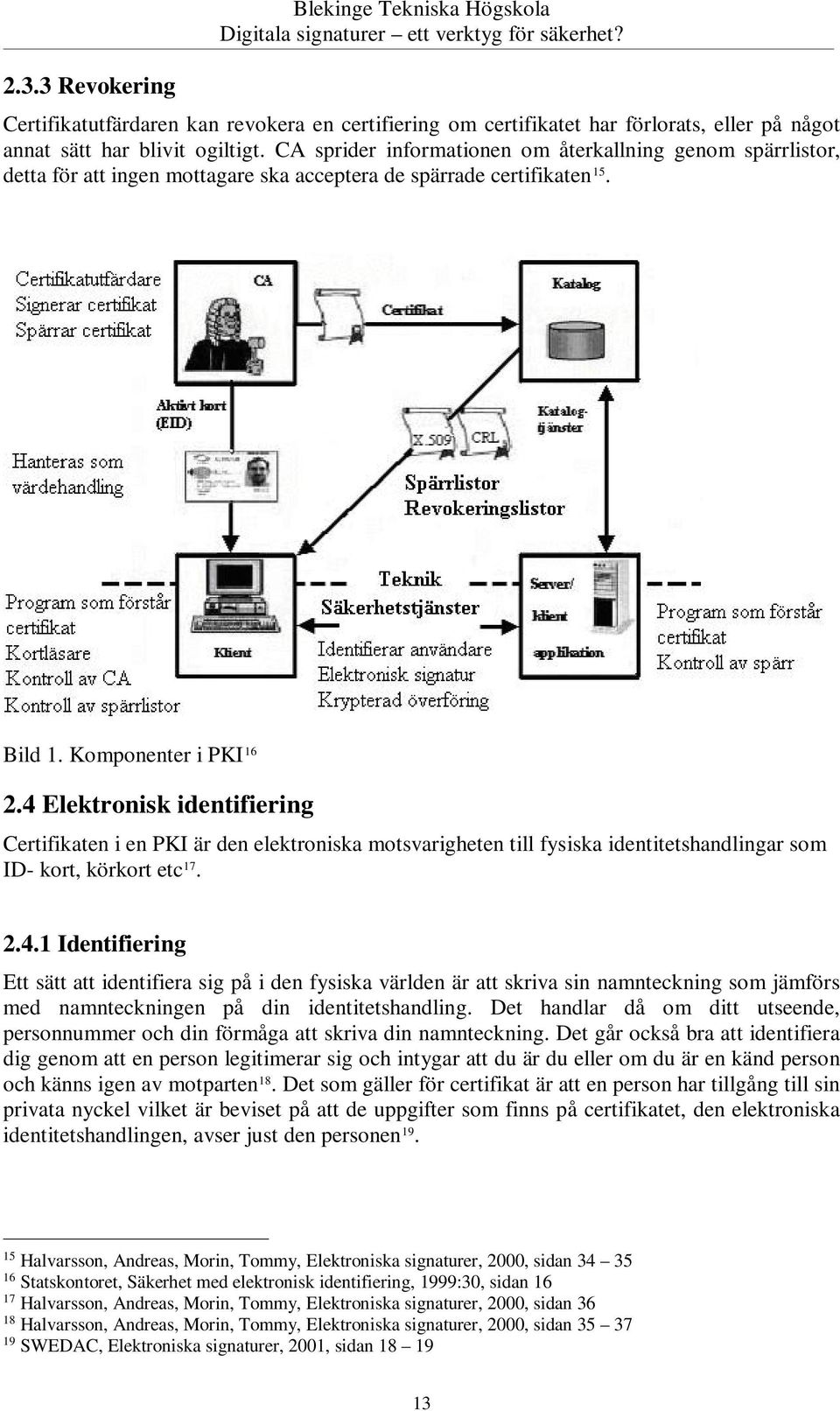 4 Elektronisk identifiering Certifikaten i en PKI är den elektroniska motsvarigheten till fysiska identitetshandlingar som ID- kort, körkort etc 17. 2.4.1 Identifiering Ett sätt att identifiera sig på i den fysiska världen är att skriva sin namnteckning som jämförs med namnteckningen på din identitetshandling.