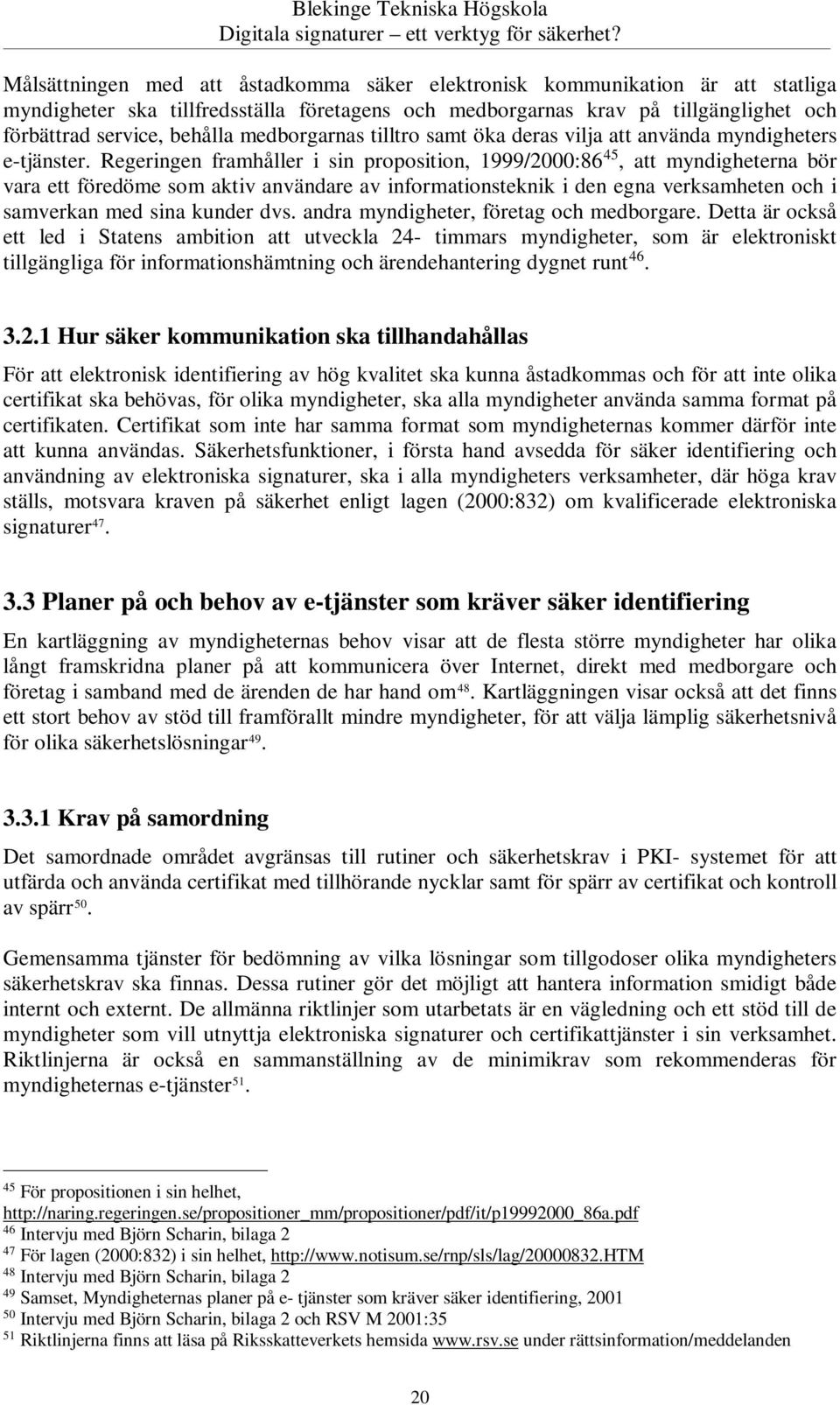 Regeringen framhåller i sin proposition, 1999/2000:86 45, att myndigheterna bör vara ett föredöme som aktiv användare av informationsteknik i den egna verksamheten och i samverkan med sina kunder dvs.