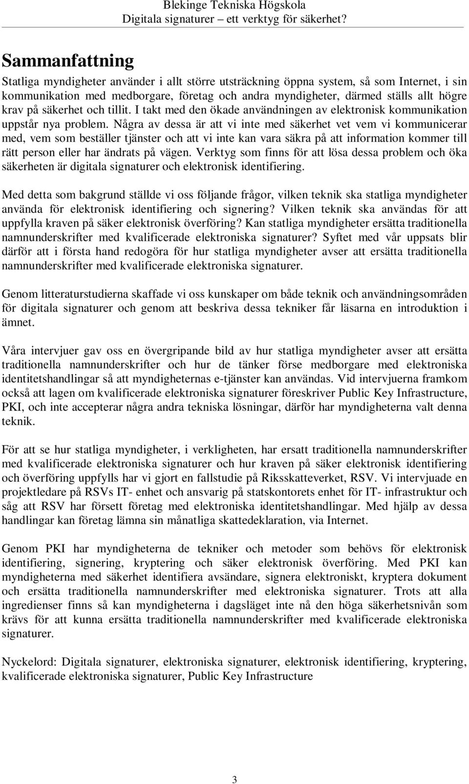 Några av dessa är att vi inte med säkerhet vet vem vi kommunicerar med, vem som beställer tjänster och att vi inte kan vara säkra på att information kommer till rätt person eller har ändrats på vägen.